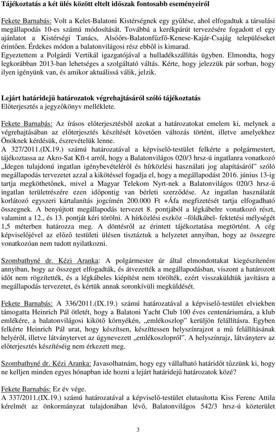 Egyeztettem a Polgárdi Vertikál igazgatójával a hulladékszállítás ügyben. Elmondta, hogy legkorábban 2013-ban lehetséges a szolgáltató váltás.