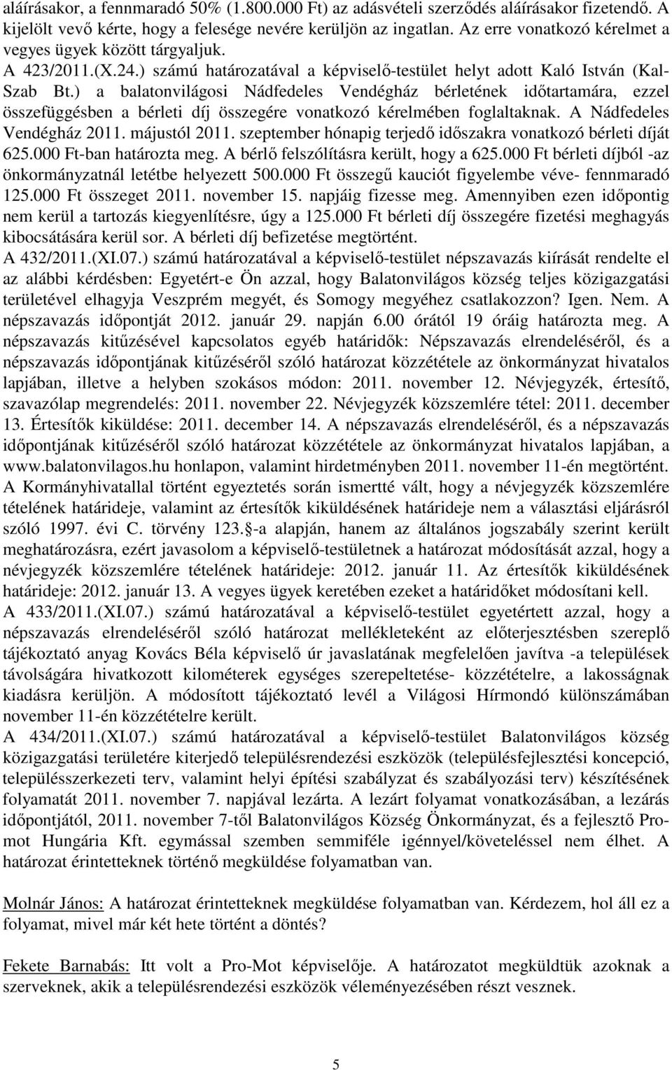 ) a balatonvilágosi Nádfedeles Vendégház bérletének időtartamára, ezzel összefüggésben a bérleti díj összegére vonatkozó kérelmében foglaltaknak. A Nádfedeles Vendégház 2011. májustól 2011.