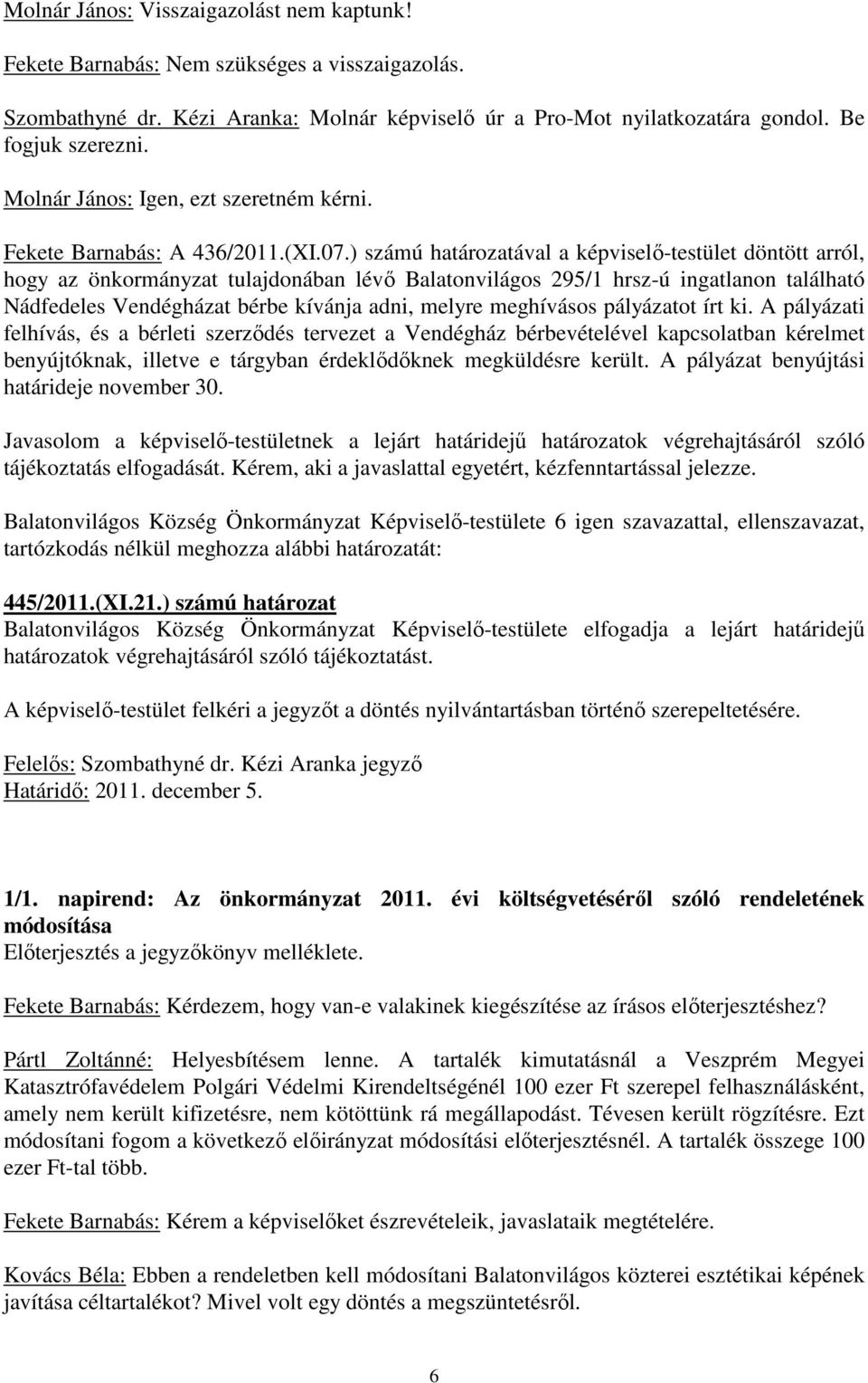 ) számú határozatával a képviselő-testület döntött arról, hogy az önkormányzat tulajdonában lévő Balatonvilágos 295/1 hrsz-ú ingatlanon található Nádfedeles Vendégházat bérbe kívánja adni, melyre