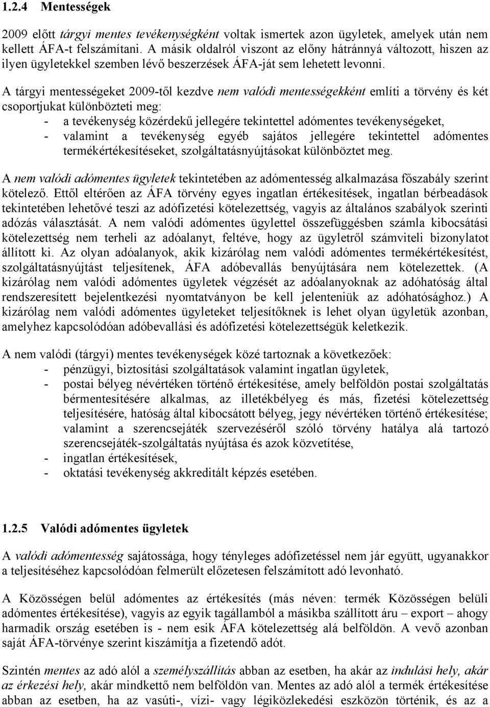 A tárgyi mentességeket 2009-től kezdve nem valódi mentességekként említi a törvény és két csoportjukat különbözteti meg: - a tevékenység közérdekű jellegére tekintettel adómentes tevékenységeket, -