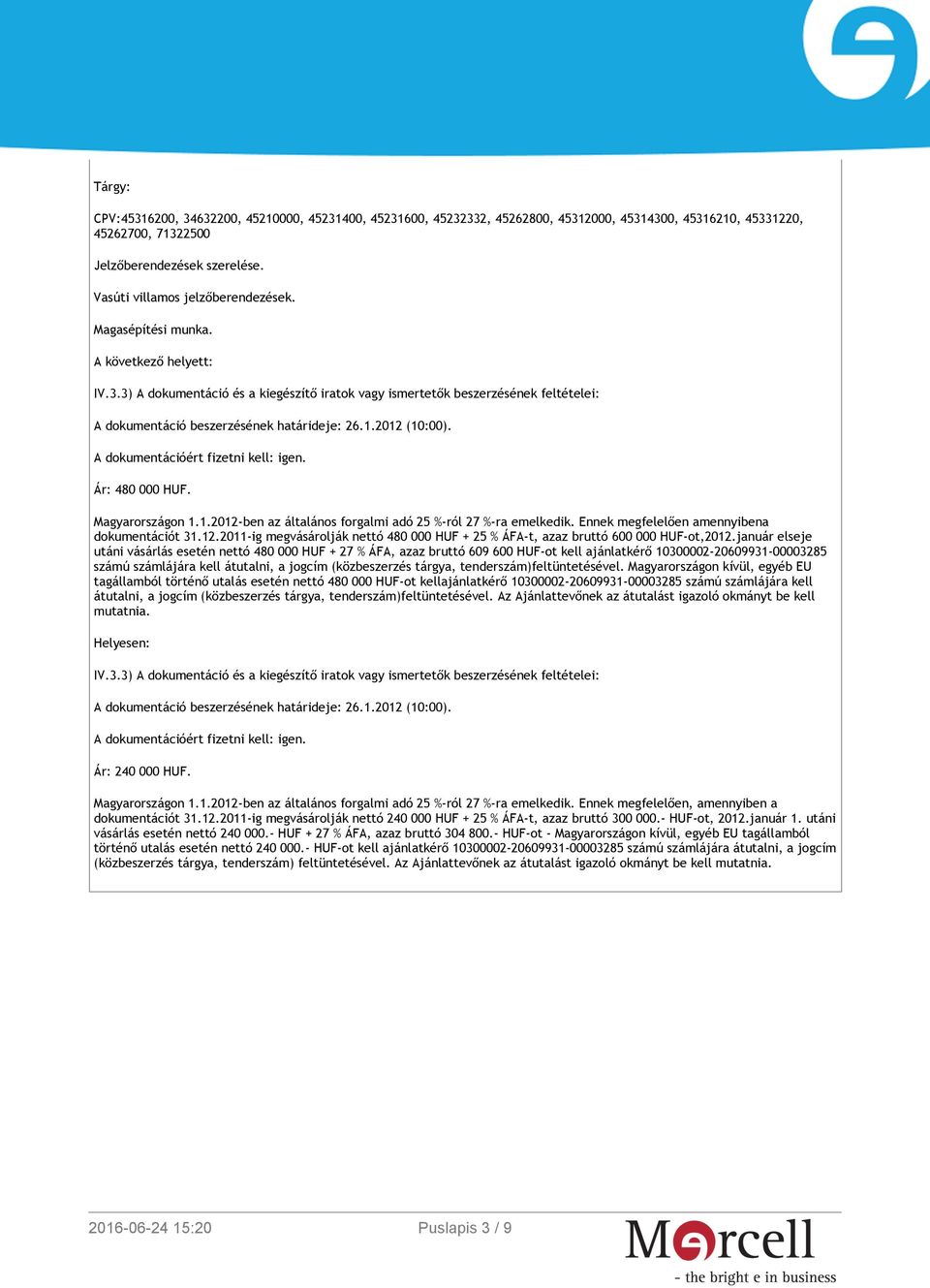 3) A dokumentáció és a kiegészítő iratok vagy ismertetők beszerzésének feltételei: A dokumentáció beszerzésének határideje: 26.1.2012 (10:00). A dokumentációért fizetni kell: igen. Ár: 480 000 HUF.