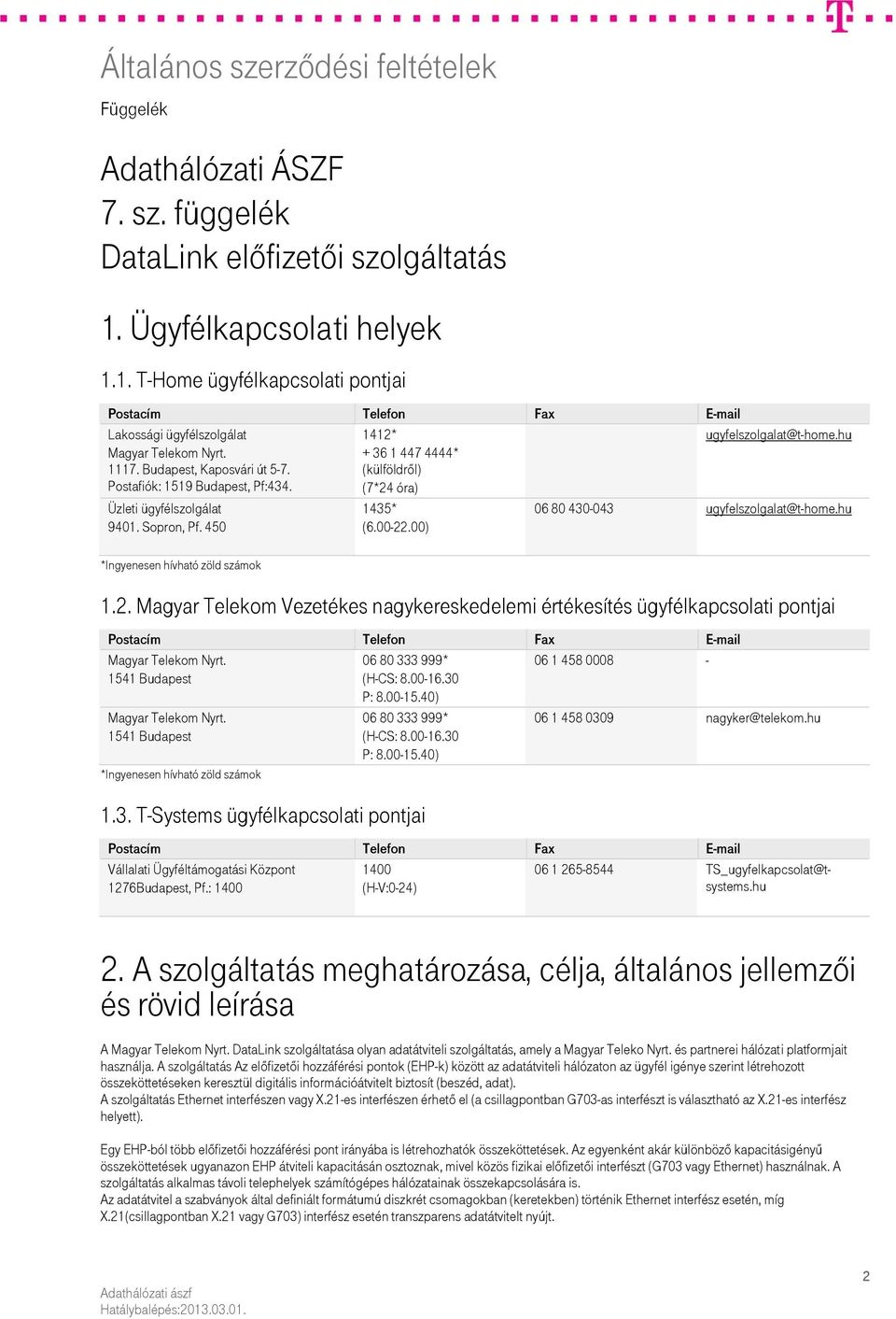 450 *Ingyenesen hívható zöld számok 1435* (6.00-22.00) 06 80 430-043 ugyfelszolgalat@t-home.hu 1.2. Magyar Telekom Vezetékes nagykereskedelemi értékesítés ügyfélkapcsolati pontjai Postacím Telefon Fax E-mail Magyar Telekom Nyrt.