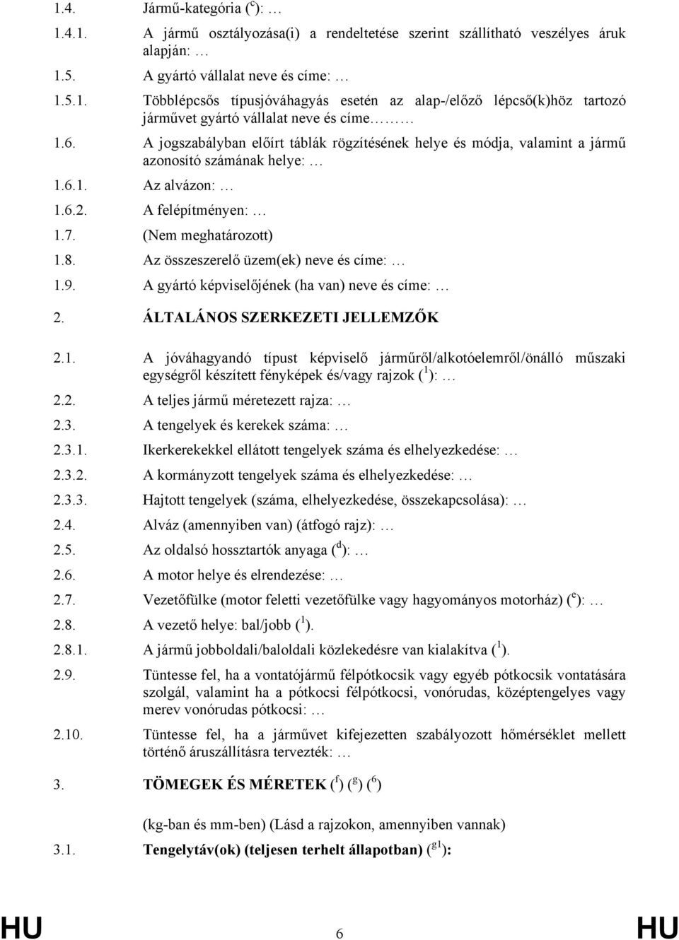 Az összeszerelő üzem(ek) neve és címe: 1.9. A gyártó képviselőjének (ha van) neve és címe: 2. ÁLTALÁNOS SZERKEZETI JELLEMZŐK 2.1. A jóváhagyandó típust képviselő járműről/alkotóelemről/önálló műszaki egységről készített fényképek és/vagy rajzok ( 1 ): 2.