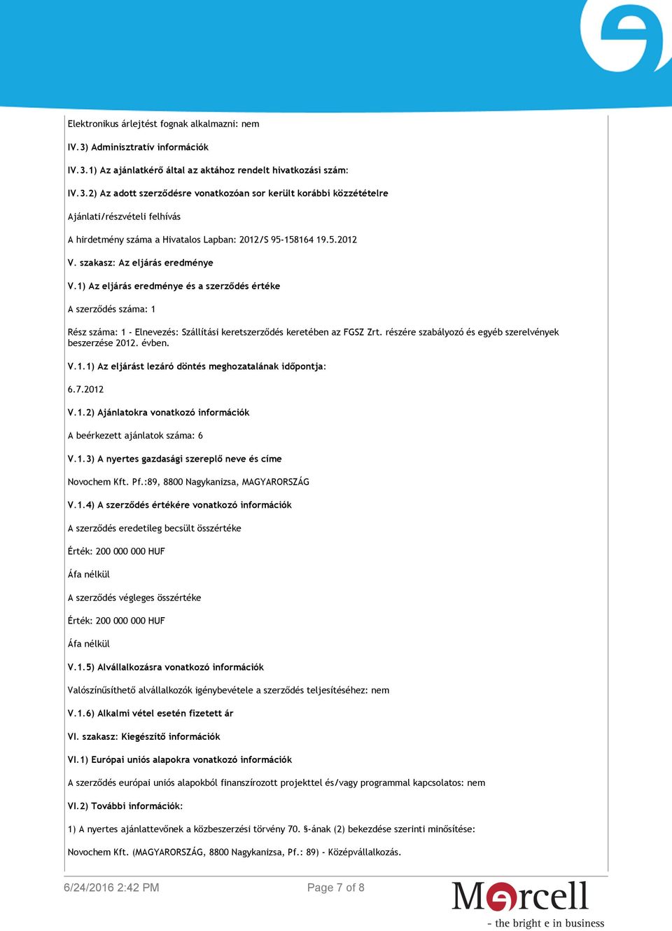 5.2012 V. szakasz: Az eljárás eredménye V.1) Az eljárás eredménye és a szerződés értéke A szerződés száma: 1 Rész száma: 1 - Elnevezés: Szállítási keretszerződés keretében az FGSZ Zrt.