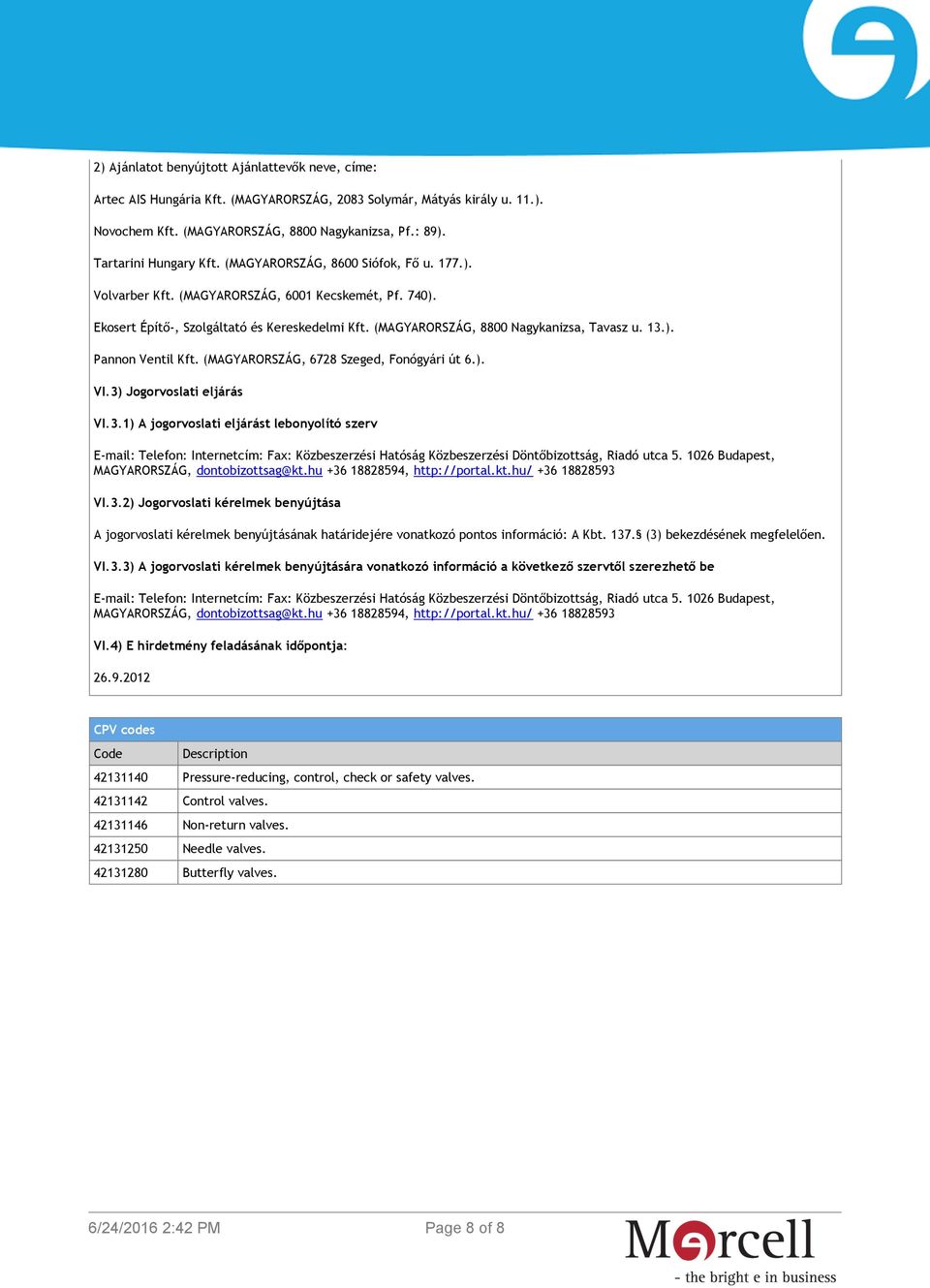 (MAGYARORSZÁG, 8800 Nagykanizsa, Tavasz u. 13.). Pannon Ventil Kft. (MAGYARORSZÁG, 6728 Szeged, Fonógyári út 6.). VI.3) Jogorvoslati eljárás VI.3.1) A jogorvoslati eljárást lebonyolító szerv E-mail: Telefon: Internetcím: Fax: Közbeszerzési Hatóság Közbeszerzési Döntőbizottság, Riadó utca 5.