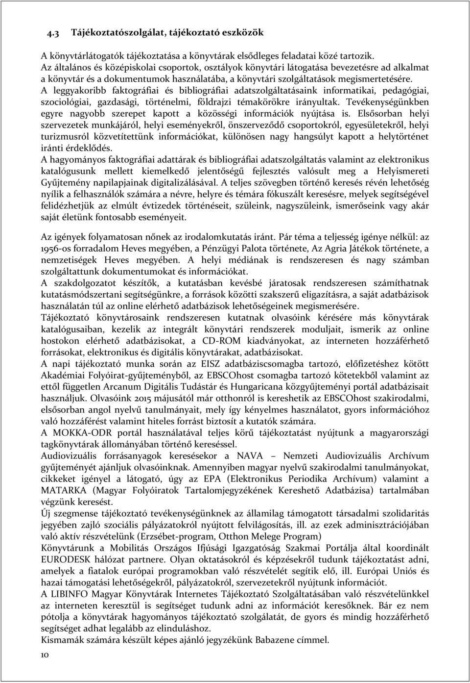 A leggyakoribb faktográfiai és bibliográfiai adatszolgáltatásaink informatikai, pedagógiai, szociológiai, gazdasági, történelmi, földrajzi témakörökre irányultak.