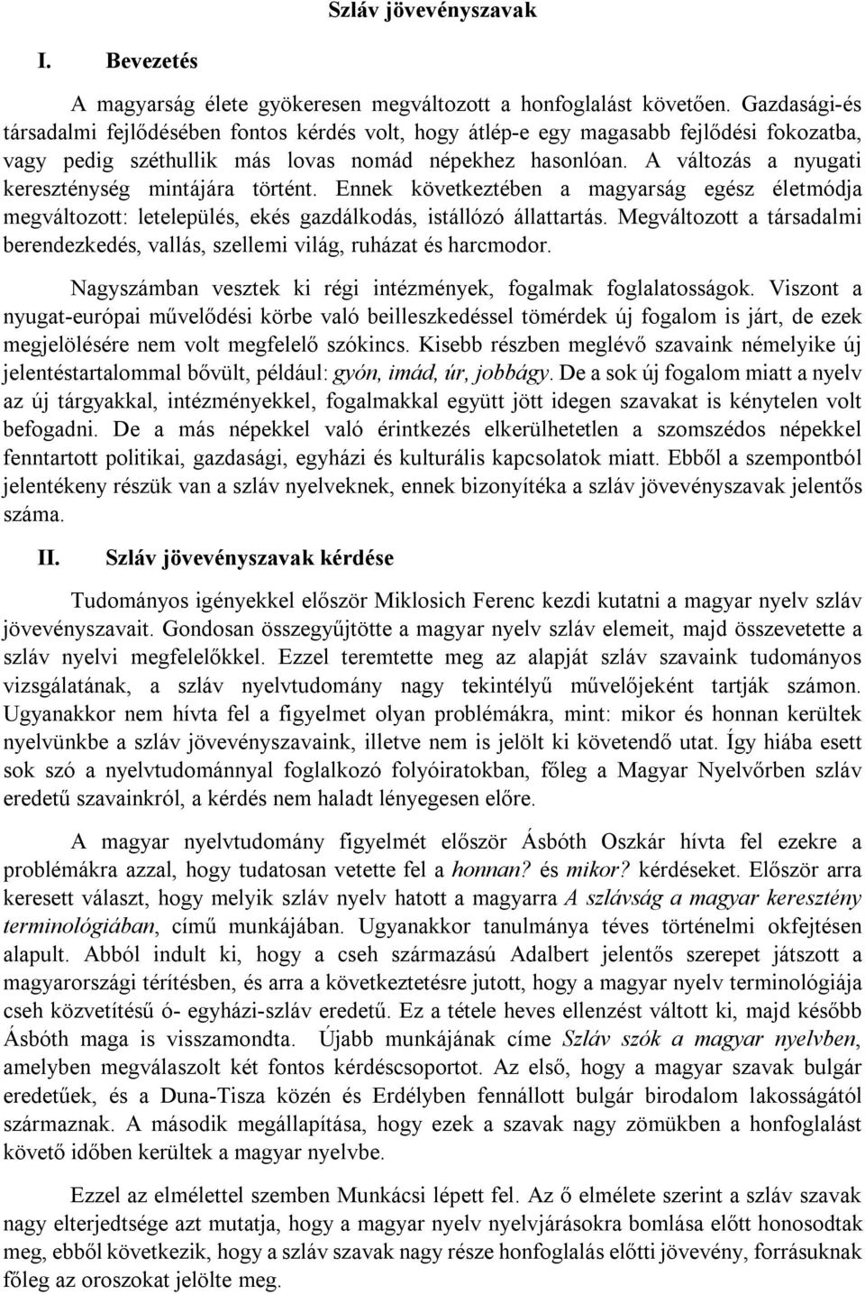 A változás a nyugati kereszténység mintájára történt. Ennek következtében a magyarság egész életmódja megváltozott: letelepülés, ekés gazdálkodás, istállózó állattartás.