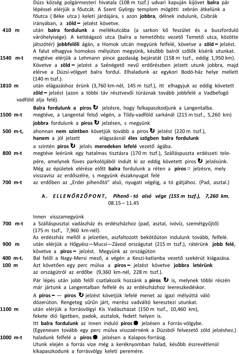 410 m után balra fordulunk a mellékutcába (a sarkon kő feszület és a buszforduló váróhelyisége).