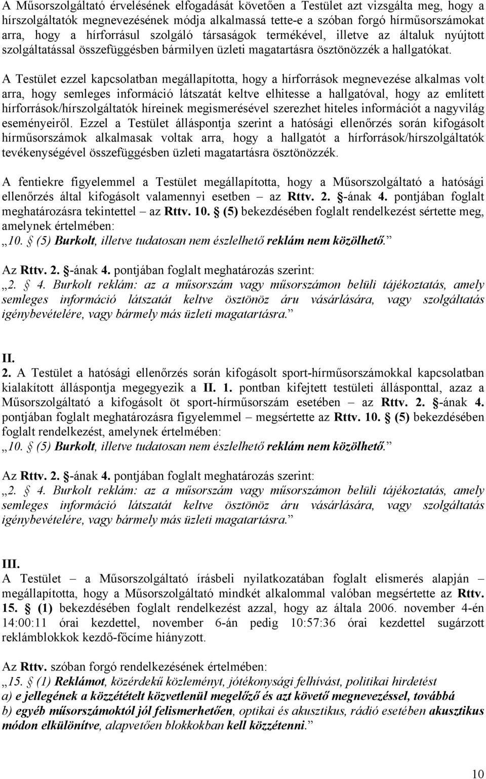 A Testület ezzel kapcsolatban megállapította, hogy a hírforrások megnevezése alkalmas volt arra, hogy semleges információ látszatát keltve elhitesse a hallgatóval, hogy az említett