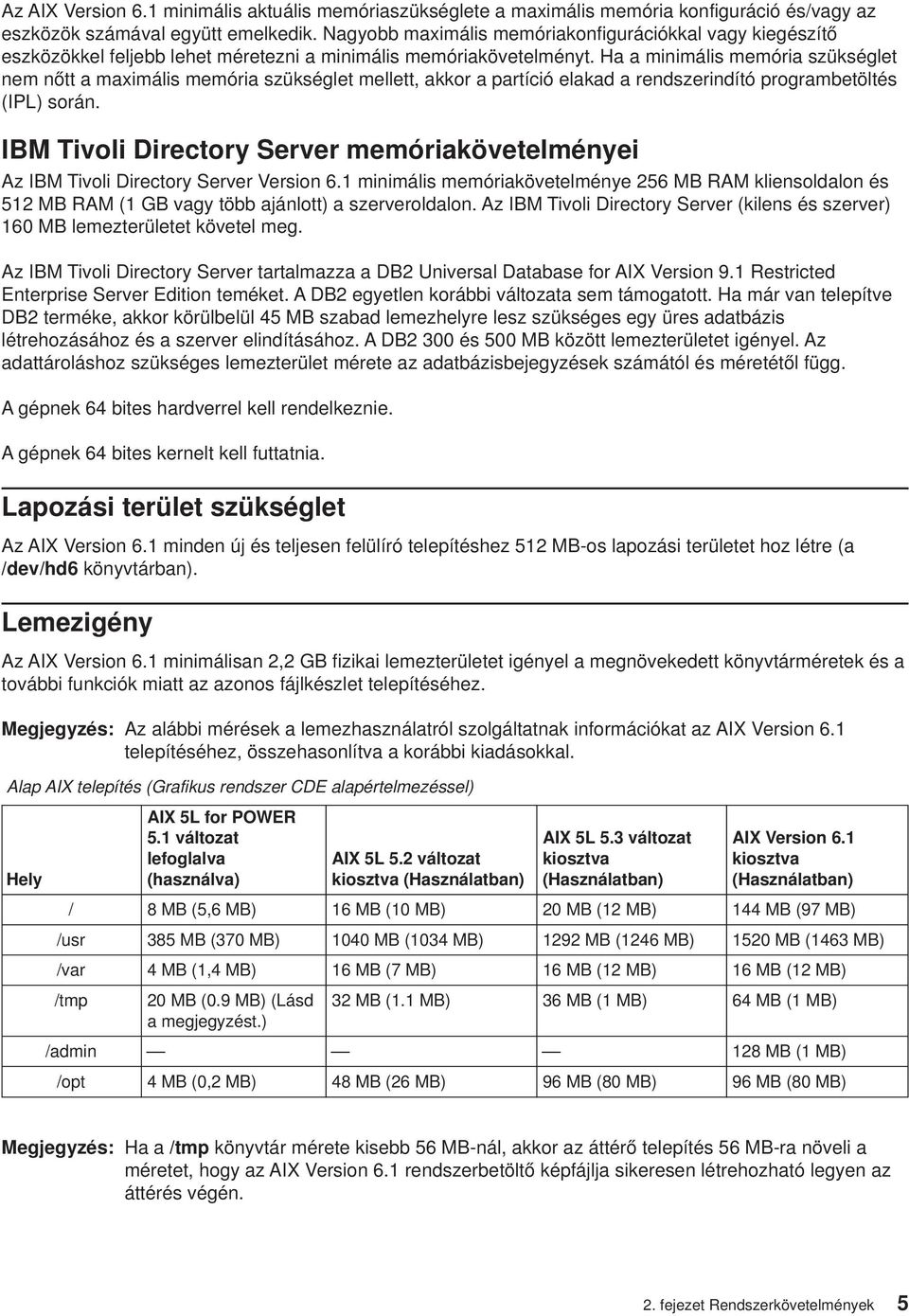 Ha a minimális memória szükséglet nem nőtt a maximális memória szükséglet mellett, akkor a partíció elakad a rendszerindító programbetöltés (IPL) során.