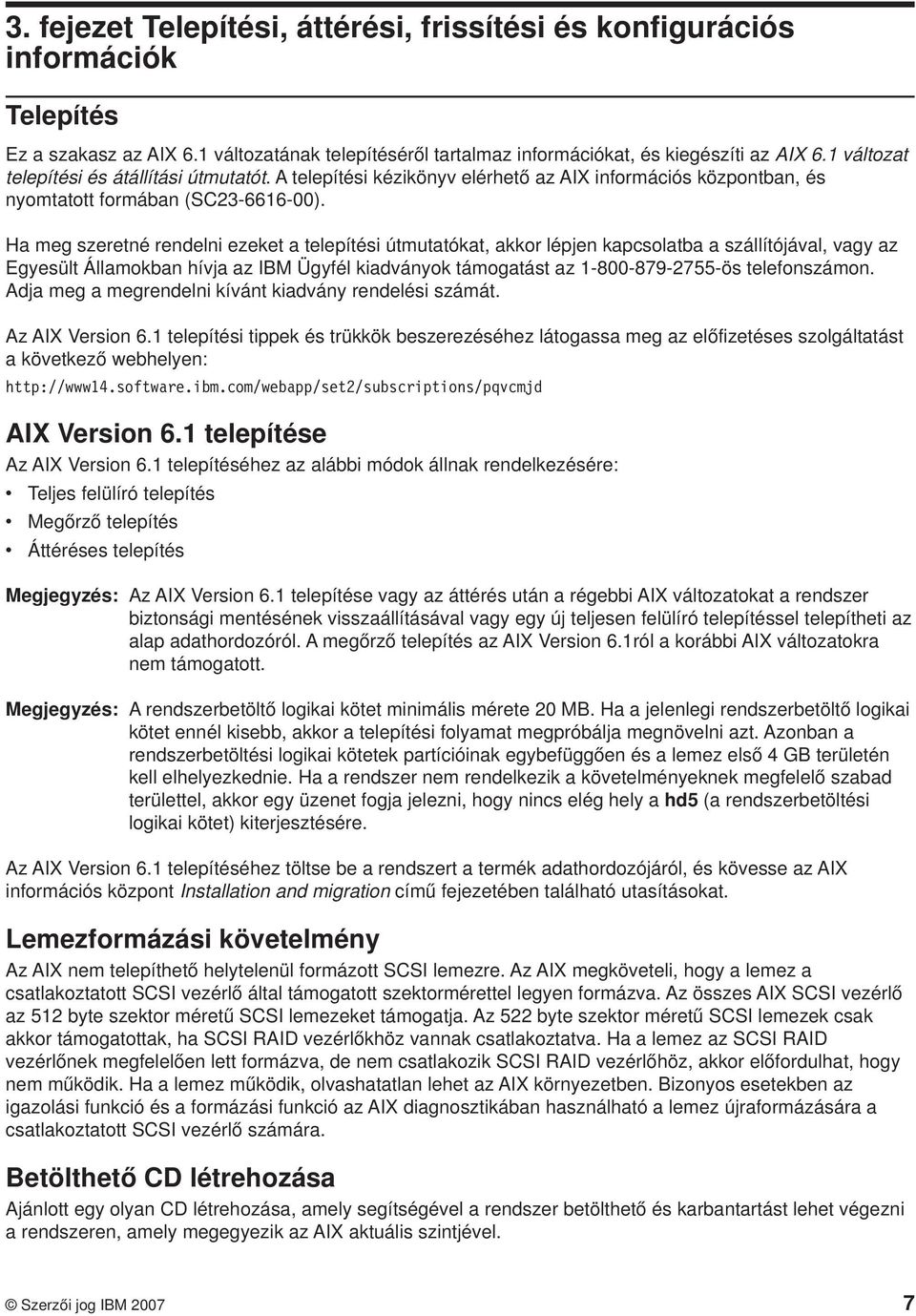 Ha meg szeretné rendelni ezeket a telepítési útmutatókat, akkor lépjen kapcsolatba a szállítójával, vagy az Egyesült Államokban hívja az IBM Ügyfél kiadványok támogatást az 1-800-879-2755-ös