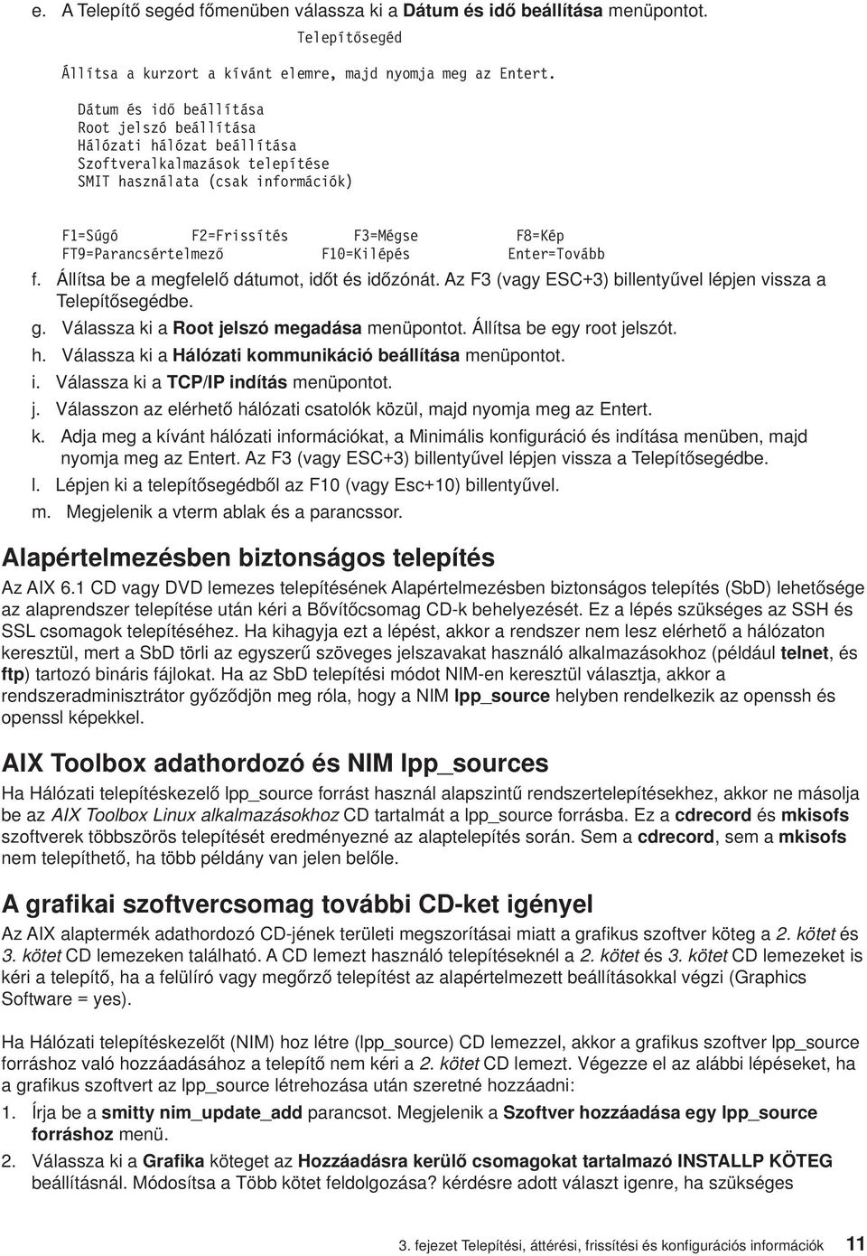 F10=Kilépés Enter=Tovább f. Állítsa be a megfelelő dátumot, időt és időzónát. Az F3 (vagy ESC+3) billentyűvel lépjen vissza a Telepítősegédbe. g. Válassza ki a Root jelszó megadása menüpontot.