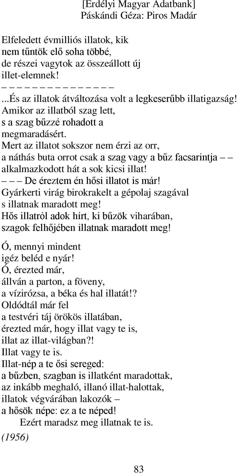 Mert az illatot sokszor nem érzi az orr, a náthás buta orrot csak a szag vagy a bűz facsarintja alkalmazkodott hát a sok kicsi illat! De éreztem én hősi illatot is már!