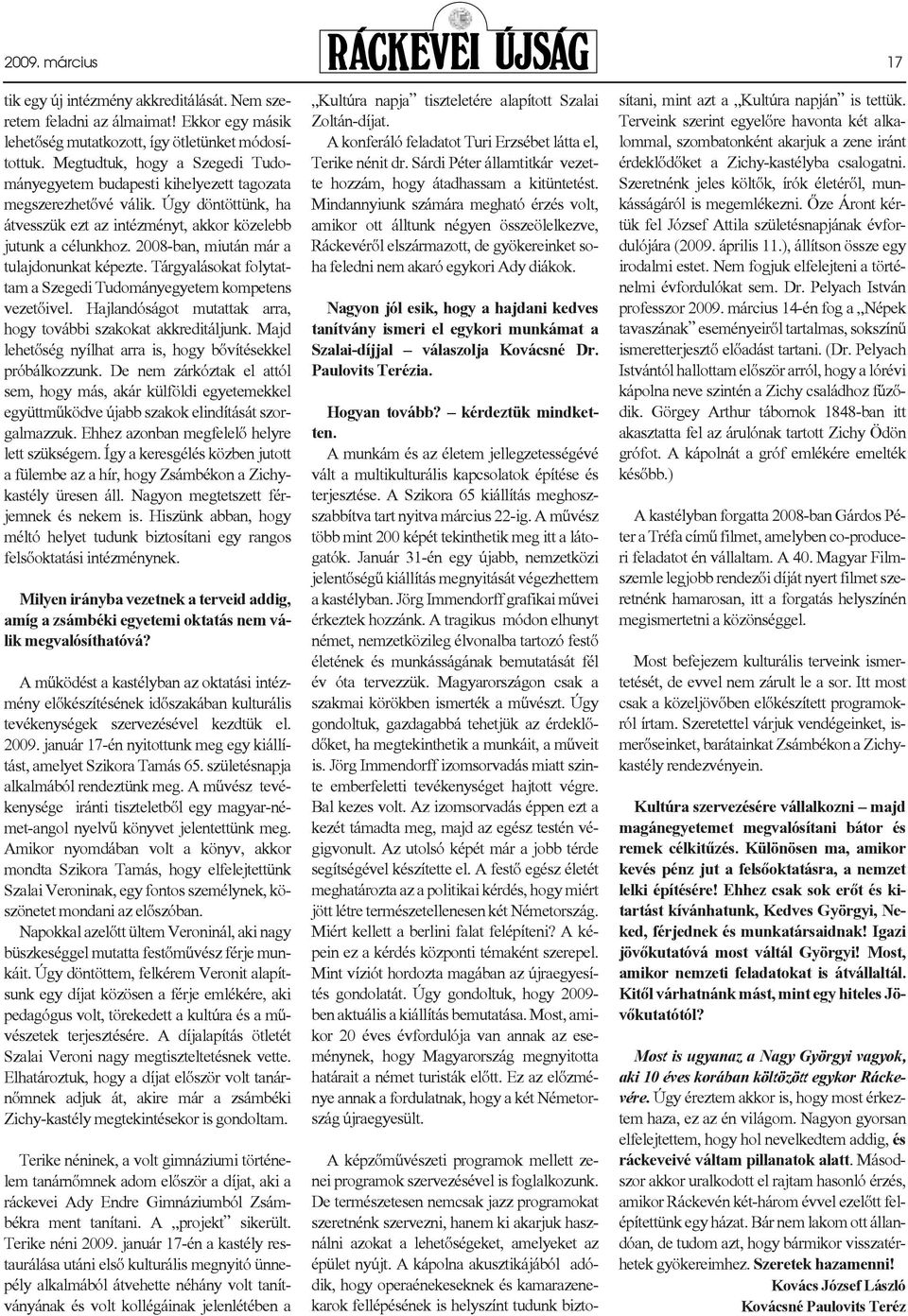 2008-ban, miután már a tulajdonunkat képezte. Tárgyalásokat folytattam a Szegedi Tudományegyetem kompetens vezetõivel. Hajlandóságot mutattak arra, hogy további szakokat akkreditáljunk.