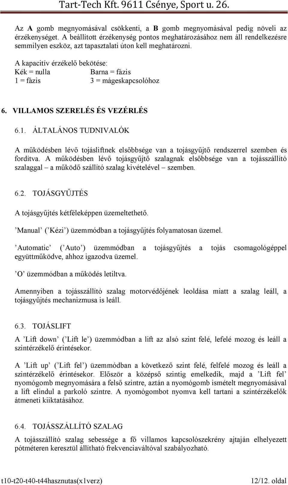 A kapacitív érzékelő bekötése: Kék = nulla Barna = fázis 1 = fázis 3 = mágeskapcsolóhoz 6. VILLAMOS SZERELÉS ÉS VEZÉRLÉS 6.1. ÁLTALÁNOS TUDNIVALÓK A működésben lévő tojásliftnek elsőbbsége van a tojásgyűjtő rendszerrel szemben és fordítva.