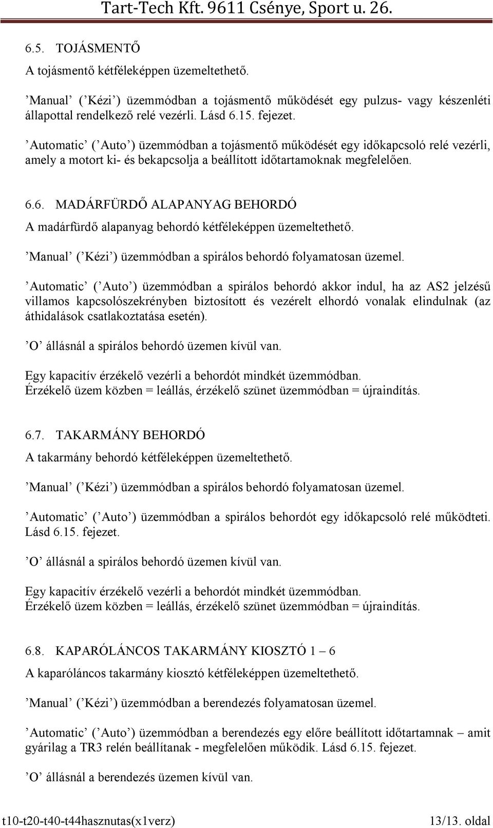 6. MADÁRFÜRDŐ ALAPANYAG BEHORDÓ A madárfürdő alapanyag behordó kétféleképpen üzemeltethető. Manual ( Kézi ) üzemmódban a spirálos behordó folyamatosan üzemel.