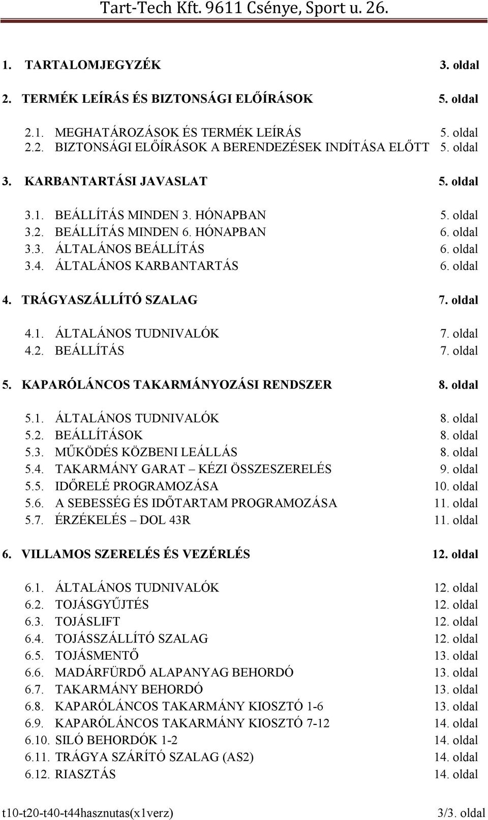 TRÁGYASZÁLLÍTÓ SZALAG 7. oldal 4.1. ÁLTALÁNOS TUDNIVALÓK 7. oldal 4.2. BEÁLLÍTÁS 7. oldal 5. KAPARÓLÁNCOS TAKARMÁNYOZÁSI RENDSZER 8. oldal 5.1. ÁLTALÁNOS TUDNIVALÓK 8. oldal 5.2. BEÁLLÍTÁSOK 8.