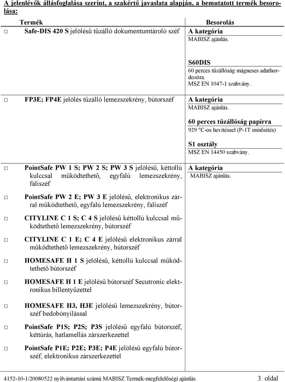 PointSafe PW 1 S; PW 2 S; PW 3 S jelölésű, kéttollú kulccsal működtethető, egyfalú lemezszekrény, faliszéf PointSafe PW 2 E; PW 3 E jelölésű, elektronikus zárral működtethető, egyfalú lemezszekrény,