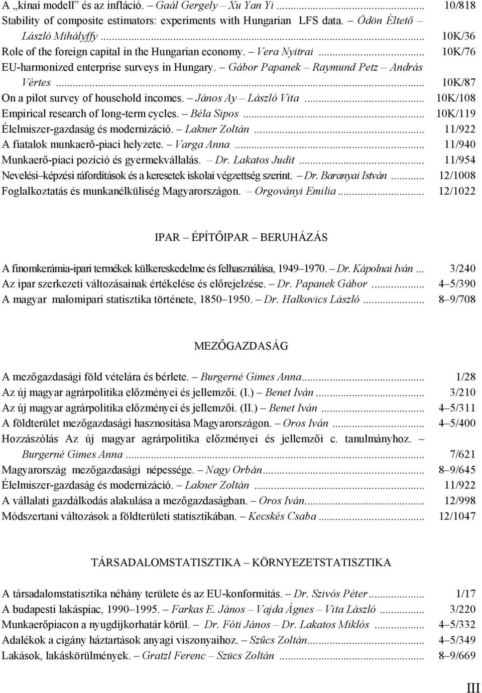 .. 10K/87 On a pilot survey of household incomes. János Ay László Vita... 10K/108 Empirical research of long-term cycles. Béla Sipos... 10K/119 Élelmiszer-gazdaság és modernizáció. Lakner Zoltán.