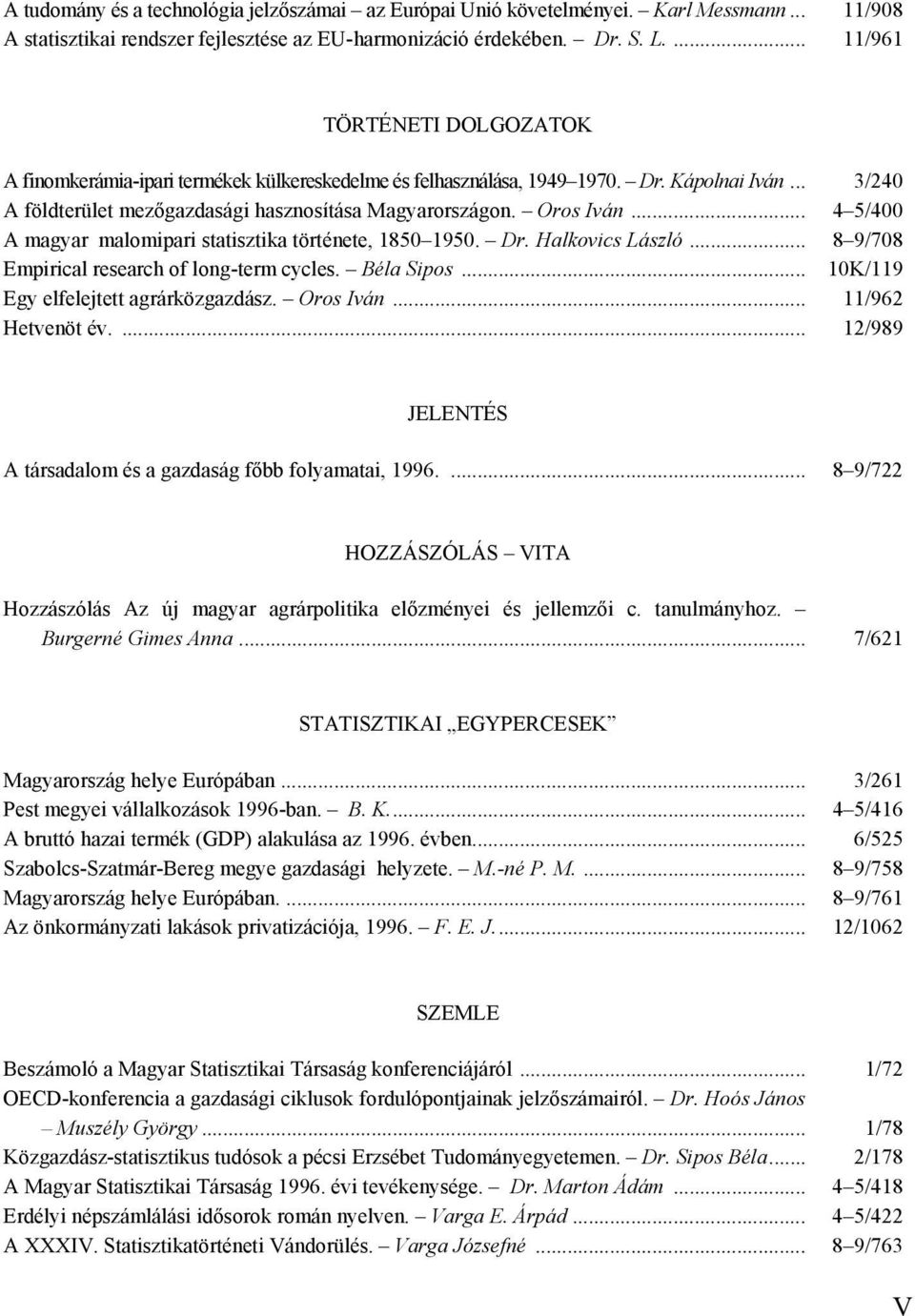 Oros Iván... 4 5/400 A magyar malomipari statisztika története, 1850 1950. Dr. Halkovics László... 8 9/708 Empirical research of long-term cycles. Béla Sipos... 10K/119 Egy elfelejtett agrárközgazdász.