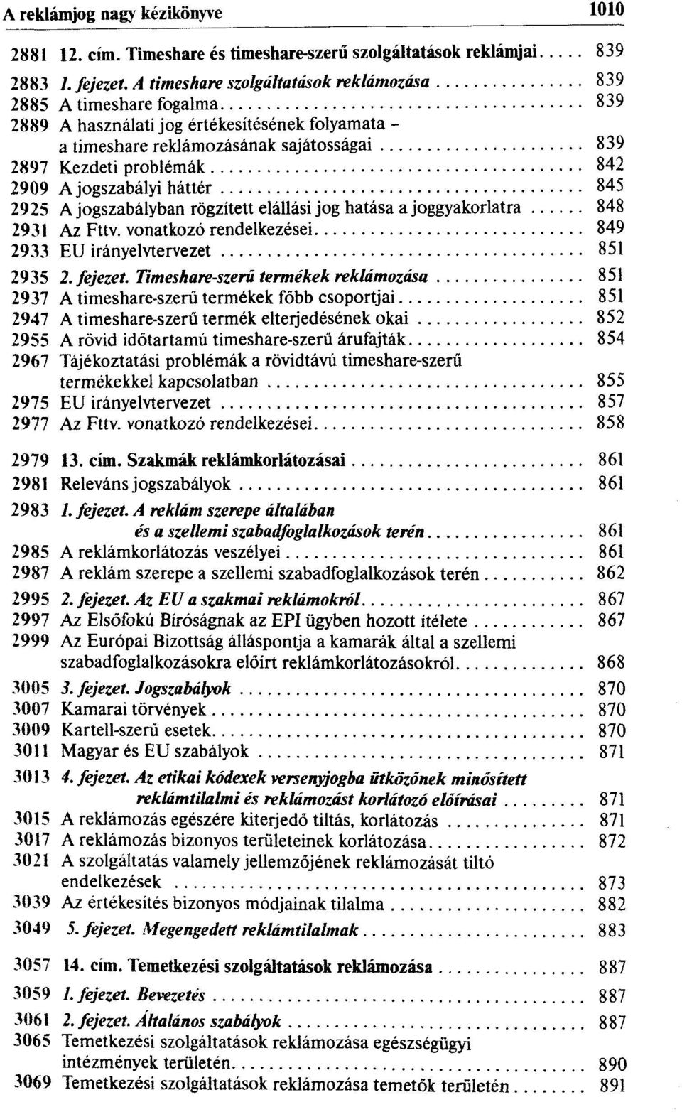 Ajogszabályi háttér 845 2925 A jogszabályban rögzített elállási jog hatása a joggyakorlatra 848 2931 Az Fttv. vonatkozó rendelkezései 849 2933 EU irányelvtervezet 851 2935 2. fejezet.