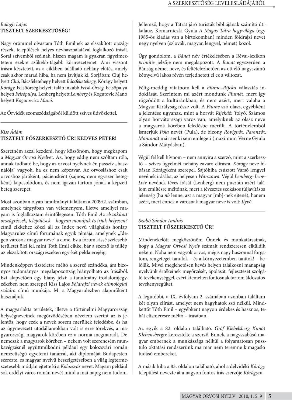 Ami viszont írásra késztetett, az a cikkben található néhány elütés, amely csak akkor marad hiba, ha nem javítjuk ki.