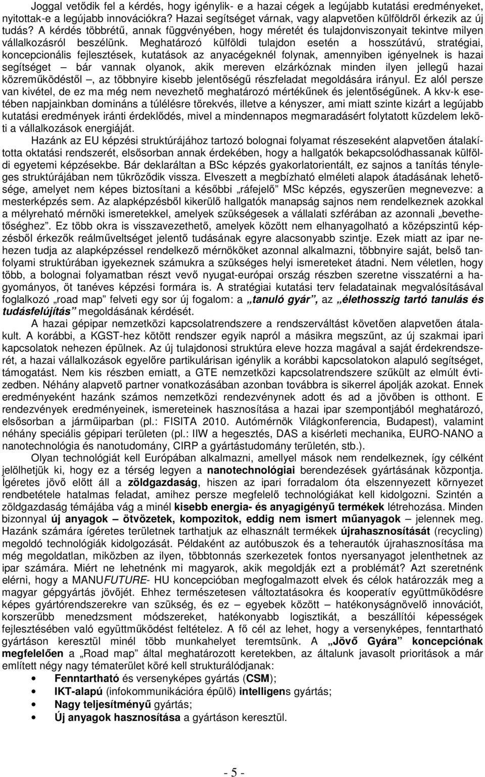 Meghatározó külföldi tulajdon esetén a hosszútávú, stratégiai, koncepcionális fejlesztések, kutatások az anyacégeknél folynak, amennyiben igényelnek is hazai segítséget bár vannak olyanok, akik