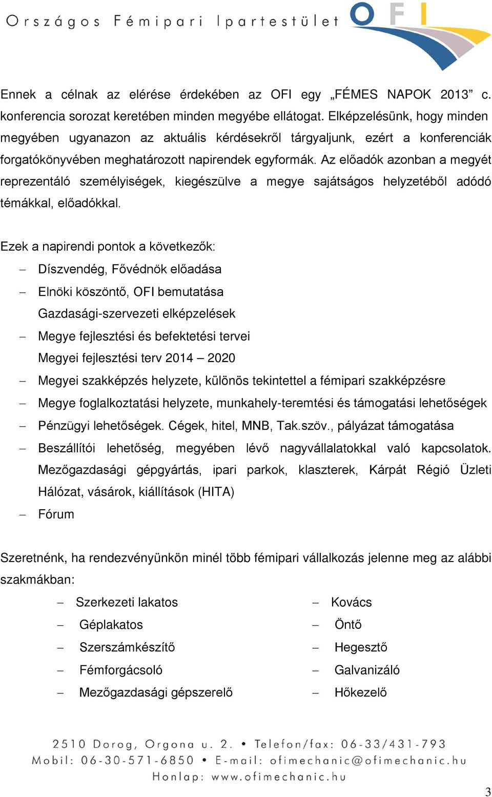 Az előadók azonban a megyét reprezentáló személyiségek, kiegészülve a megye sajátságos helyzetéből adódó témákkal, előadókkal.