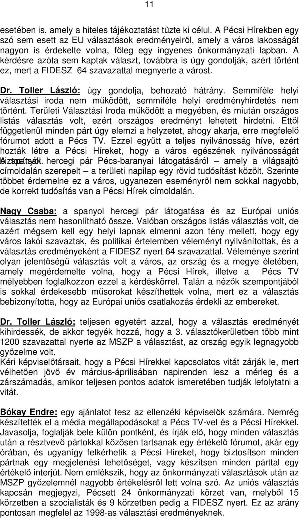 A kérdésre azóta sem kaptak választ, továbbra is úgy gondolják, azért történt ez, mert a FIDESZ 64 szavazattal megnyerte a várost. Dr. Toller László: úgy gondolja, behozató hátrány.