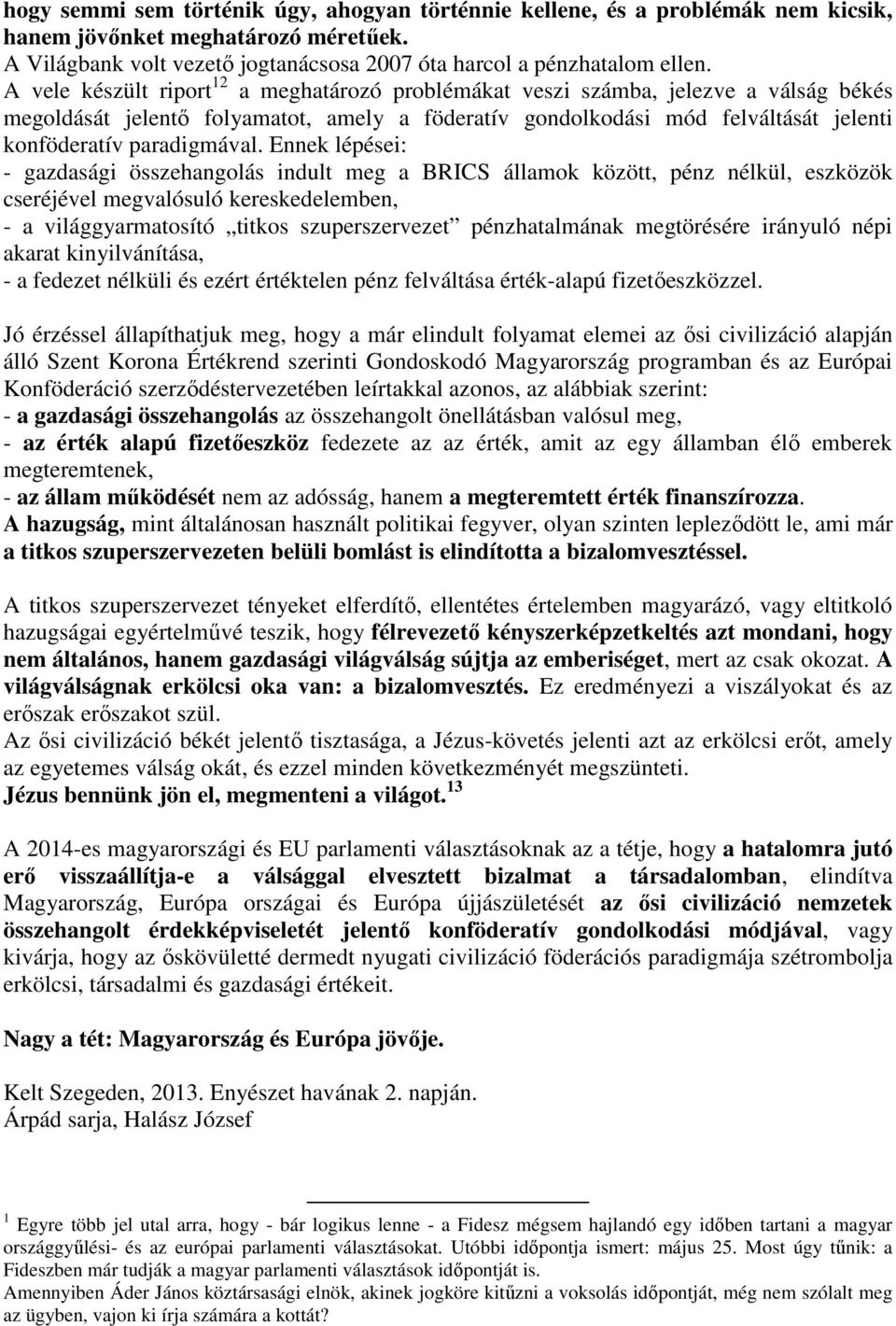 Ennek lépései: - gazdasági összehangolás indult meg a BRICS államok között, pénz nélkül, eszközök cseréjével megvalósuló kereskedelemben, - a világgyarmatosító titkos szuperszervezet pénzhatalmának