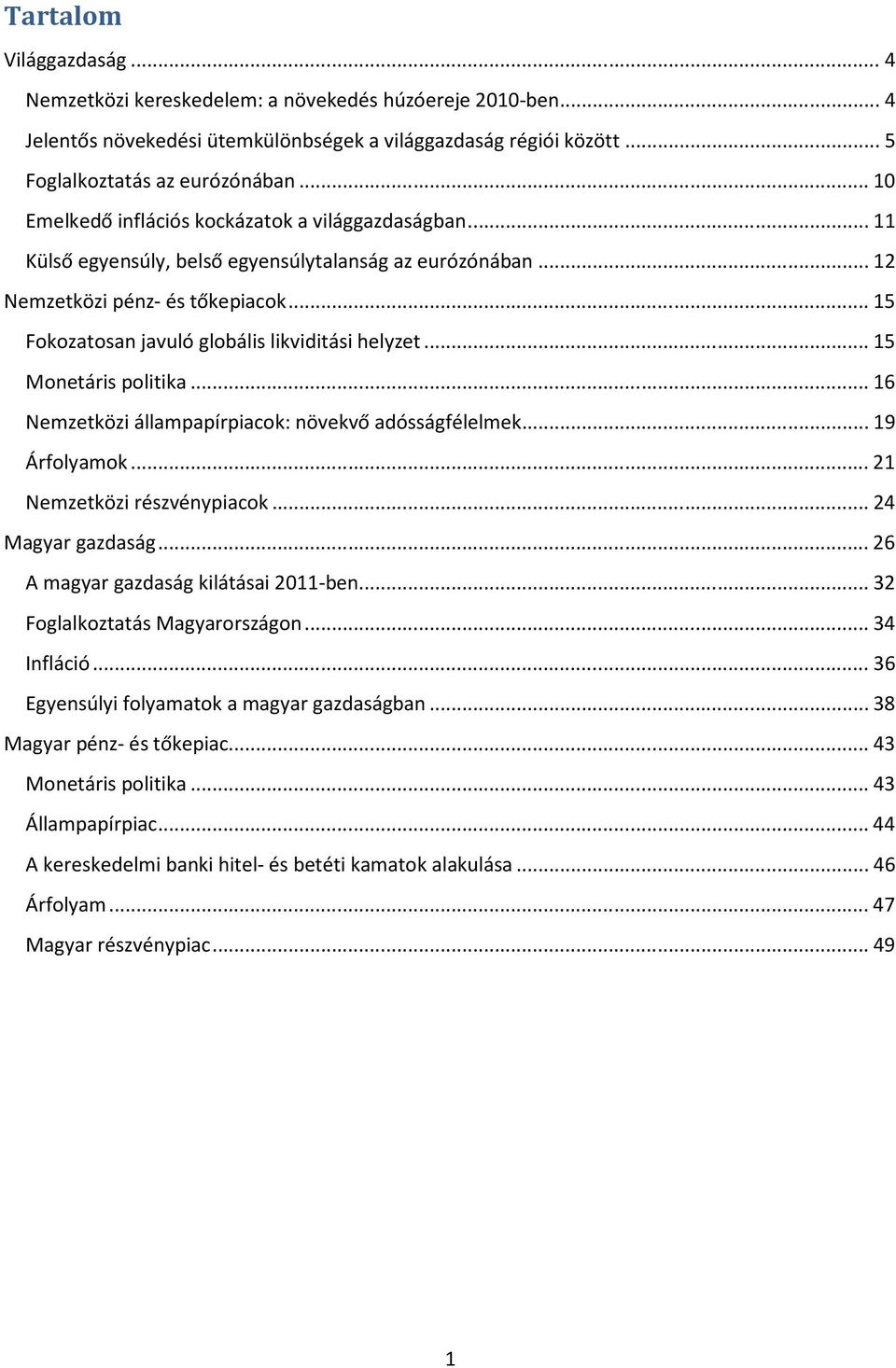 .. 15 Fokozatosan javuló globális likviditási helyzet... 15 Monetáris politika... 16 Nemzetközi állampapírpiacok: növekvő adósságfélelmek... 19 Árfolyamok... 21 Nemzetközi részvénypiacok.