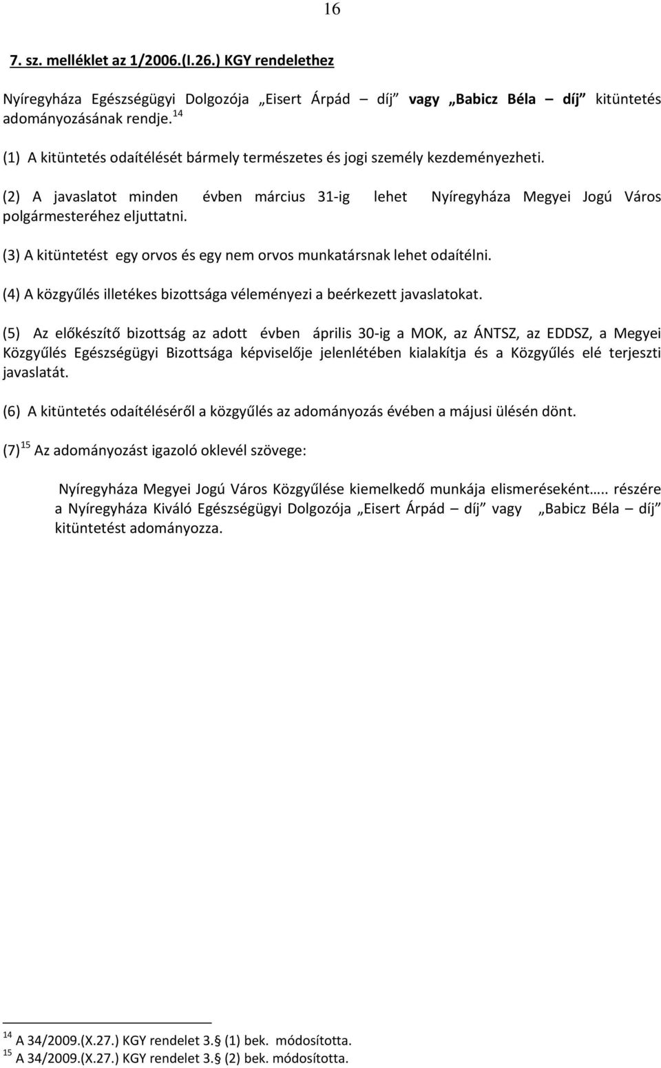 (3) A kitüntetést egy orvos és egy nem orvos munkatársnak lehet odaítélni. (4) A közgyűlés illetékes bizottsága véleményezi a beérkezett javaslatokat.