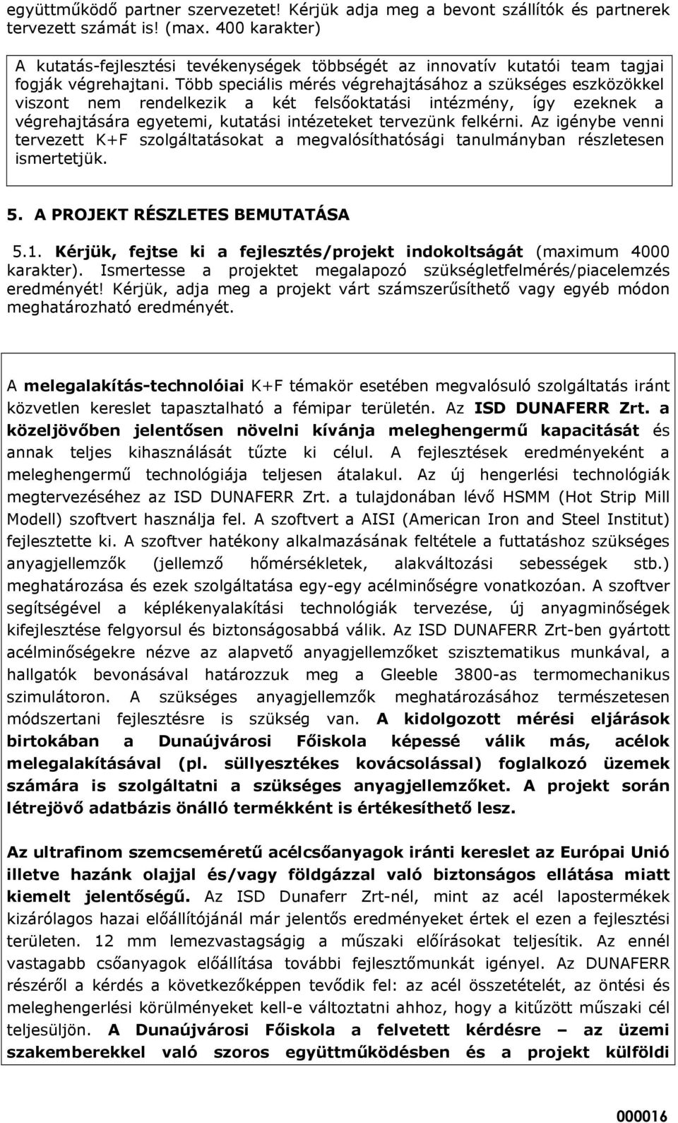 Több speciális mérés végrehajtásához a szükséges eszközökkel viszont nem rendelkezik a két felsőoktatási intézmény, így ezeknek a végrehajtására egyetemi, kutatási intézeteket tervezünk felkérni.