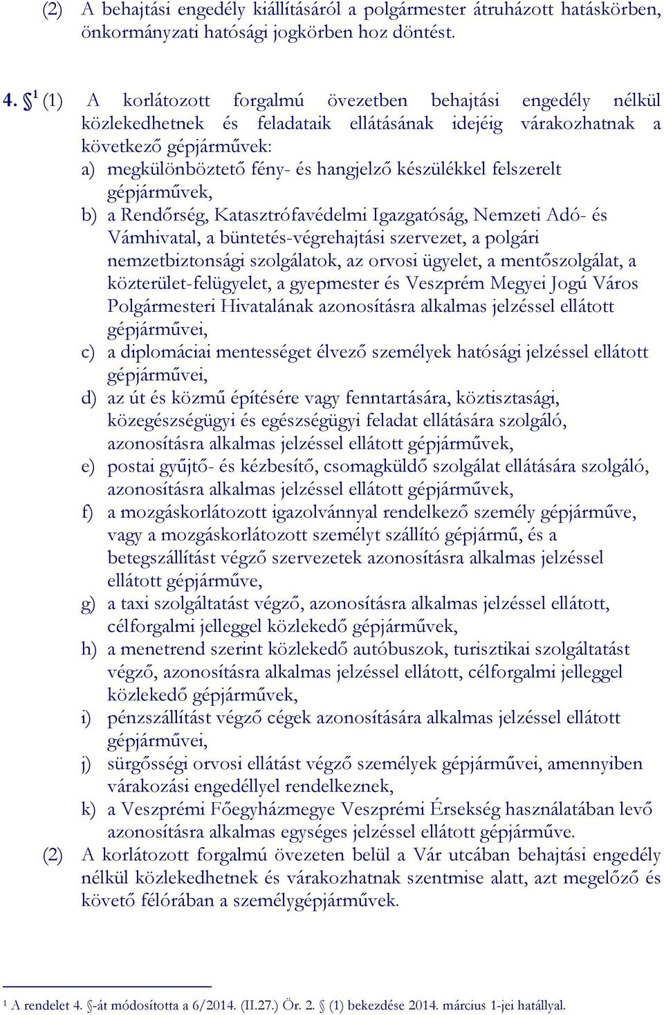 készülékkel felszerelt gépjárművek, b) a Rendőrség, Katasztrófavédelmi Igazgatóság, Nemzeti Adó- és Vámhivatal, a büntetés-végrehajtási szervezet, a polgári nemzetbiztonsági szolgálatok, az orvosi