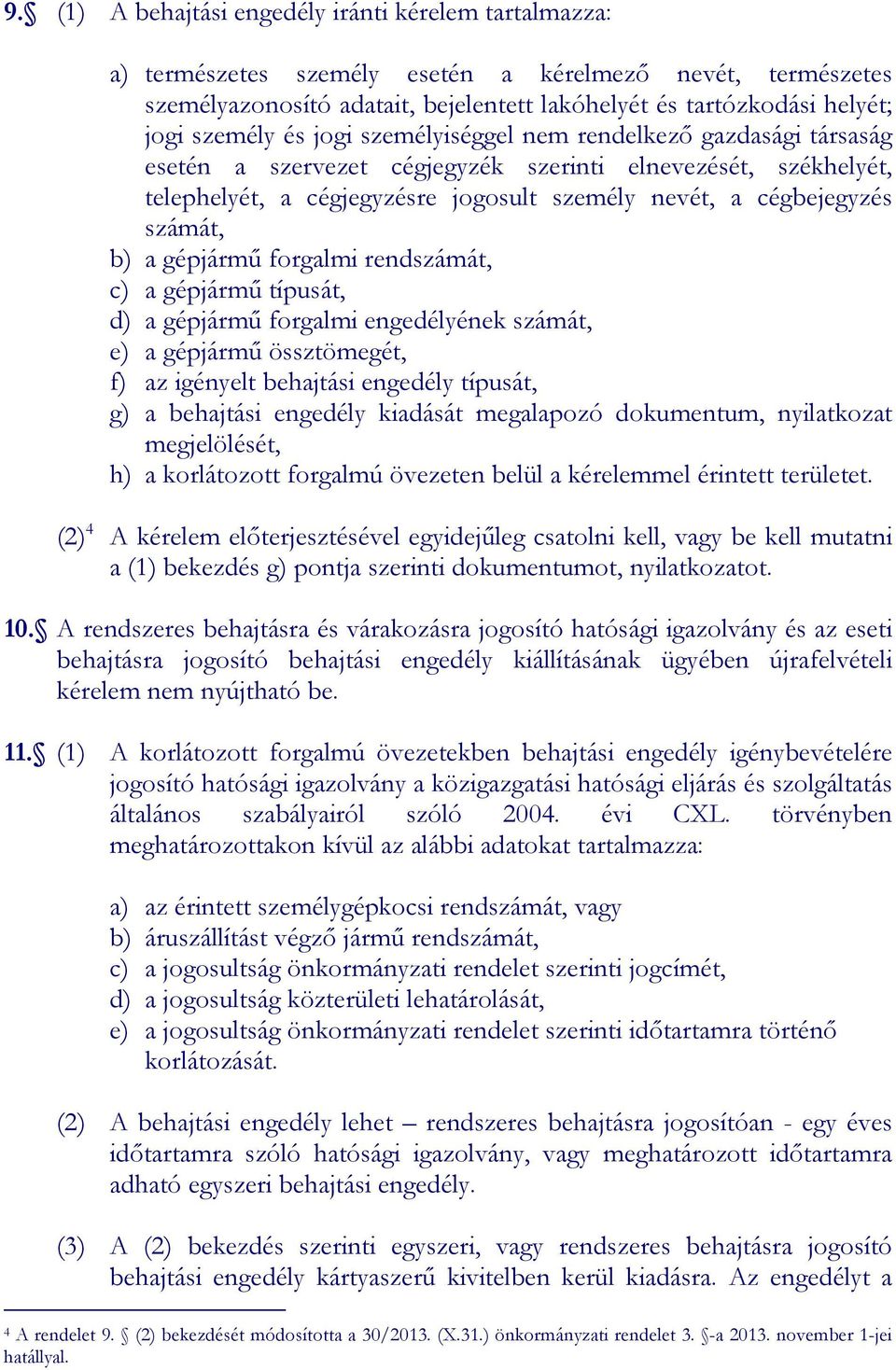 számát, b) a gépjármű forgalmi rendszámát, c) a gépjármű típusát, d) a gépjármű forgalmi engedélyének számát, e) a gépjármű össztömegét, f) az igényelt behajtási engedély típusát, g) a behajtási