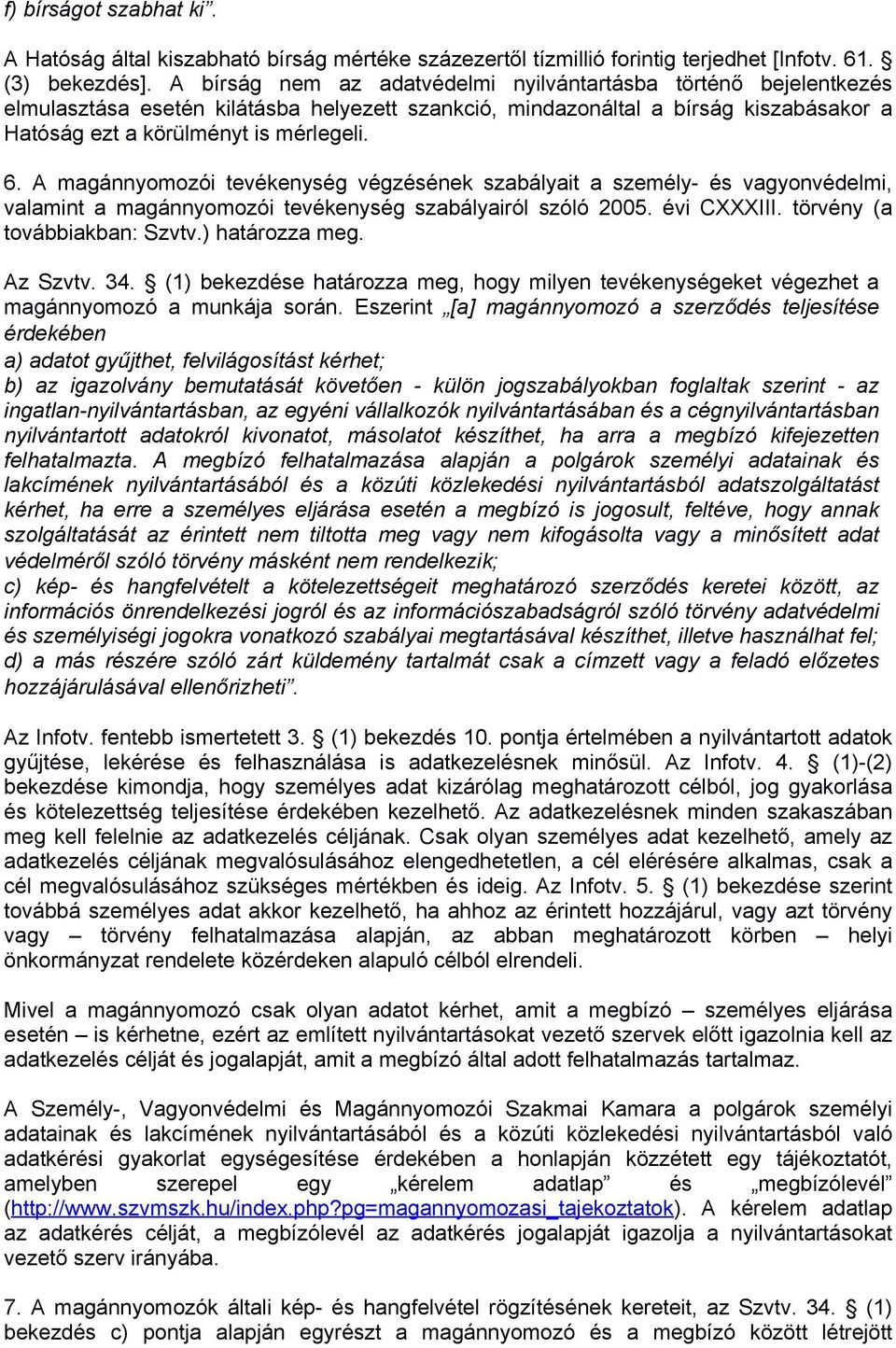 A magánnyomozói tevékenység végzésének szabályait a személy- és vagyonvédelmi, valamint a magánnyomozói tevékenység szabályairól szóló 2005. évi CXXXIII. törvény (a továbbiakban: Szvtv.