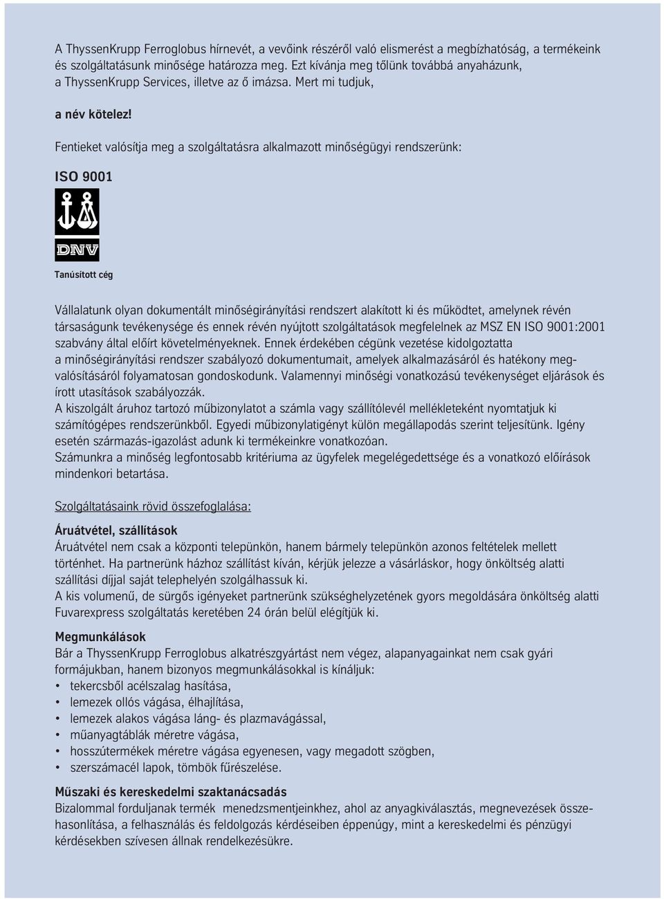 Fentieket valósítja meg a szolgáltatásra alkalmazott minôségügyi rendszerünk: ISO 9001 Tanúsított cég Vállalatunk olyan dokumentált minôségirányítási rendszert alakított ki és m úködtet, amelynek