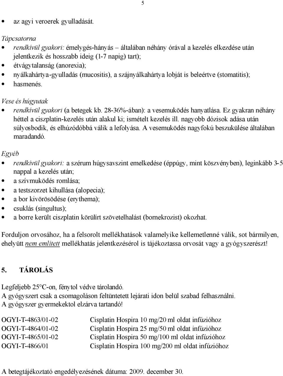 (mucositis), a szájnyálkahártya lobját is beleértve (stomatitis); hasmenés. Vese és húgyutak rendkívül gyakori (a betegek kb. 28-36%-ában): a vesemuködés hanyatlása.