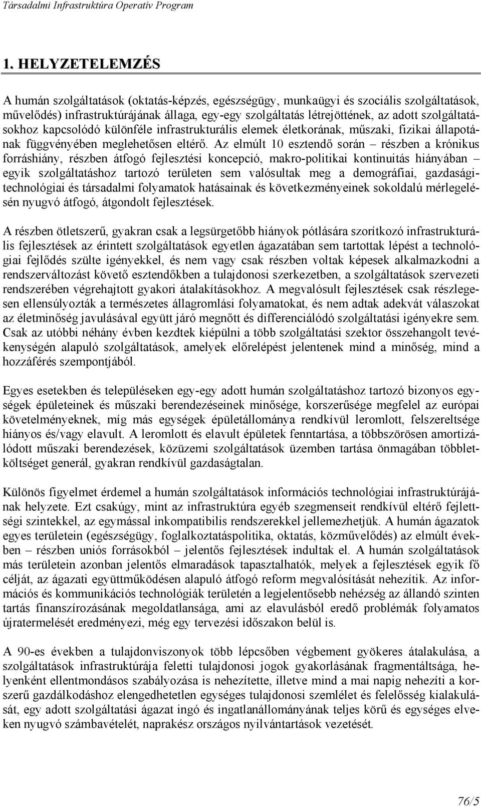 Az elmúlt 10 esztendı során részben a krónikus forráshiány, részben átfogó fejlesztési koncepció, makro-politikai kontinuitás hiányában egyik szolgáltatáshoz tartozó területen sem valósultak meg a