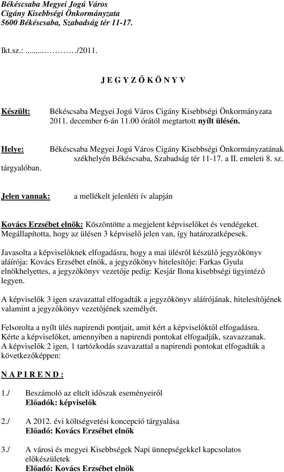 Békéscsaba Megyei Jogú Város Cigány Kisebbségi Önkormányzatának székhelyén Békéscsaba, Szabadság tér 11-17. a II. emeleti 8. sz. Jelen vannak: a mellékelt jelenléti ív alapján Kovács Erzsébet elnök: Köszöntötte a megjelent képviselıket és vendégeket.