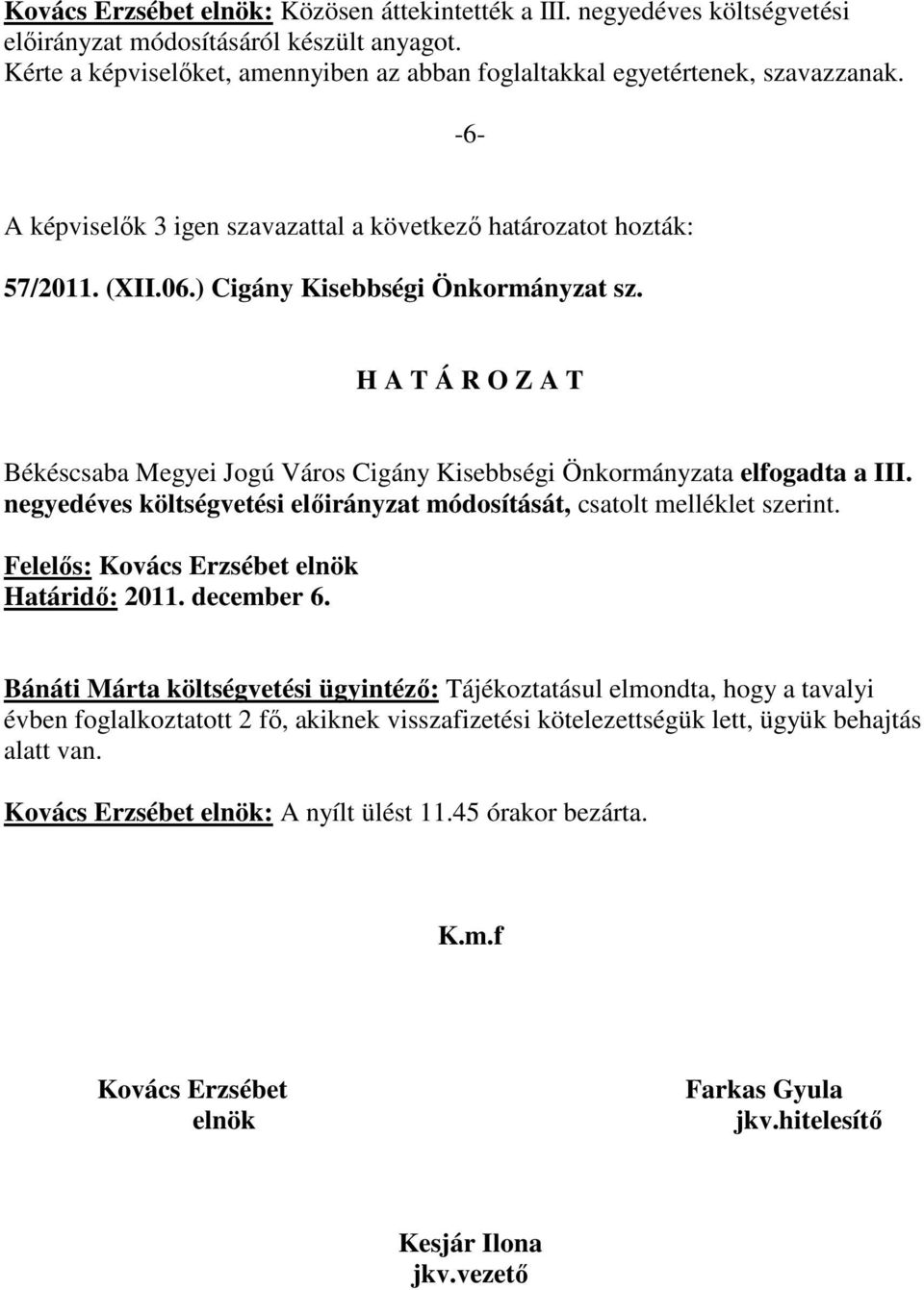 ) Cigány Kisebbségi Önkormányzat sz. Békéscsaba Megyei Jogú Város Cigány Kisebbségi Önkormányzata elfogadta a III. negyedéves költségvetési elıirányzat módosítását, csatolt melléklet szerint.