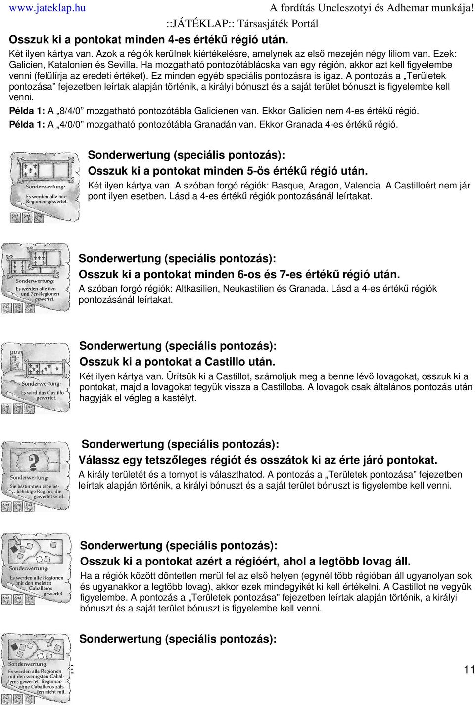 A pontozás a Területek pontozása fejezetben leírtak alapján történik, a királyi bónuszt és a saját terület bónuszt is figyelembe kell venni. Példa 1: A 8/4/0 mozgatható pontozótábla Galicienen van.