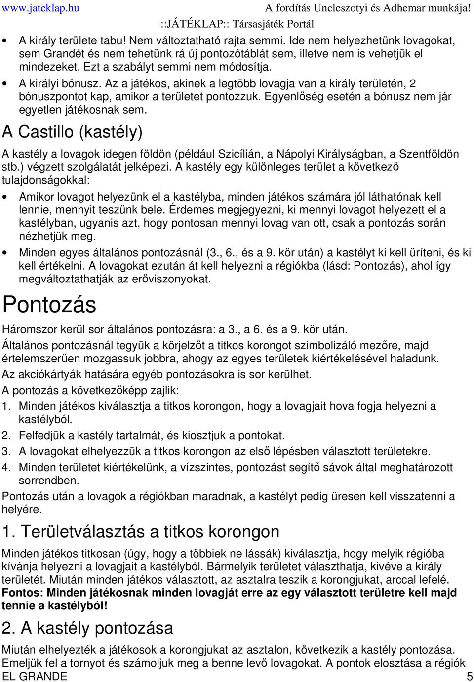 Egyenlőség esetén a bónusz nem jár egyetlen játékosnak sem. A Castillo (kastély) A kastély a lovagok idegen földön (például Szicílián, a Nápolyi Királyságban, a Szentföldön stb.