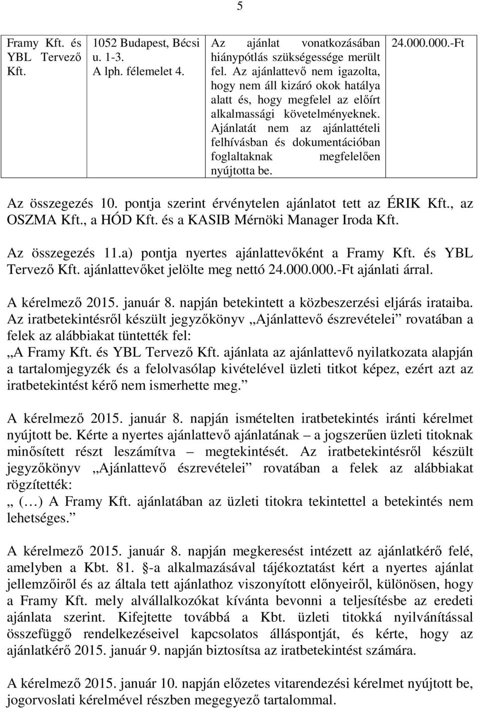 Ajánlatát nem az ajánlattételi felhívásban és dokumentációban foglaltaknak megfelelően nyújtotta be. 24.000.000.-Ft Az összegezés 10. pontja szerint érvénytelen ajánlatot tett az ÉRIK Kft.