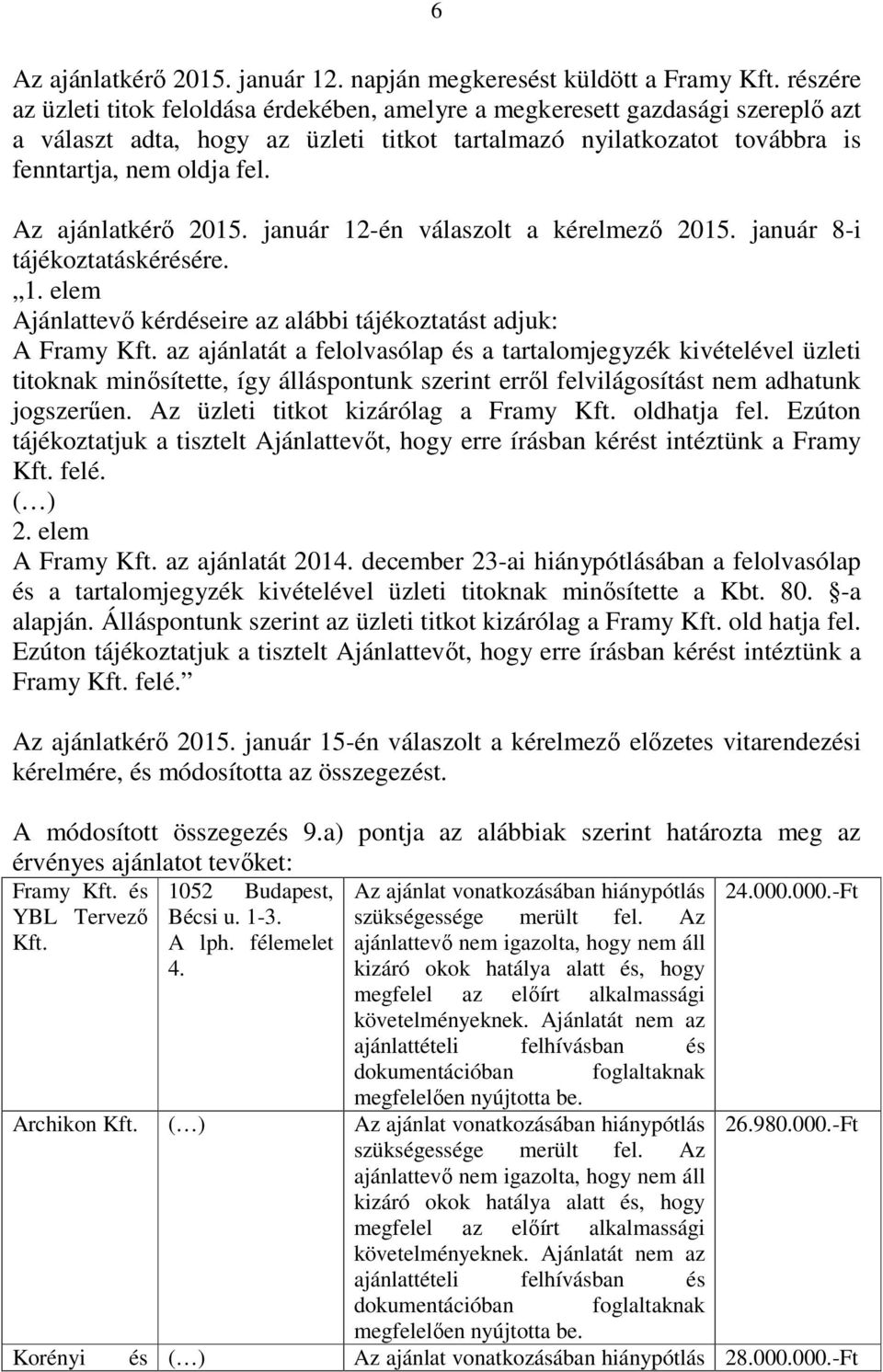 Az ajánlatkérő 2015. január 12-én válaszolt a kérelmező 2015. január 8-i tájékoztatáskérésére. 1. elem Ajánlattevő kérdéseire az alábbi tájékoztatást adjuk: A Framy Kft.