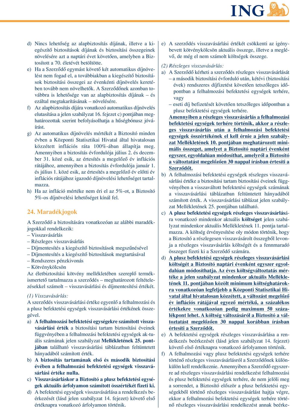 e) Ha a Szerzôdô egymást követô két automatikus díjnövelést nem fogad el, a továbbiakban a kiegészítô biztosítások biztosítási összegei az évenkénti díjnövelés keretében tovább nem növelhetôk.