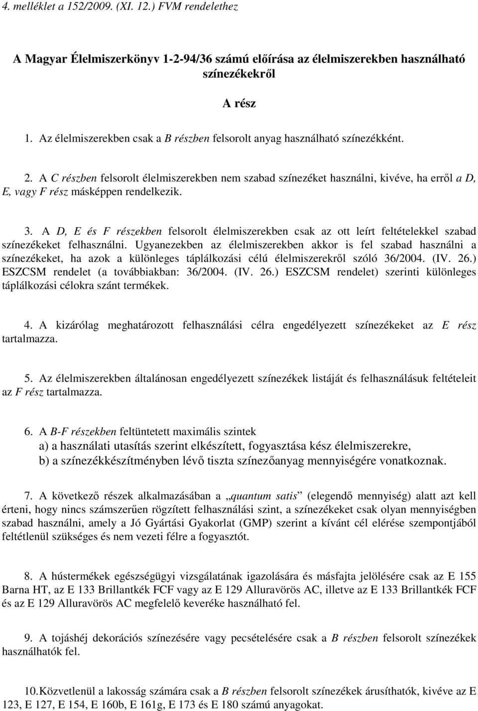 A C részben felsorolt élelmiszerekben nem szabad színezéket használni, kivéve, ha errıl a D, E, vagy F rész másképpen rendelkezik. 3.