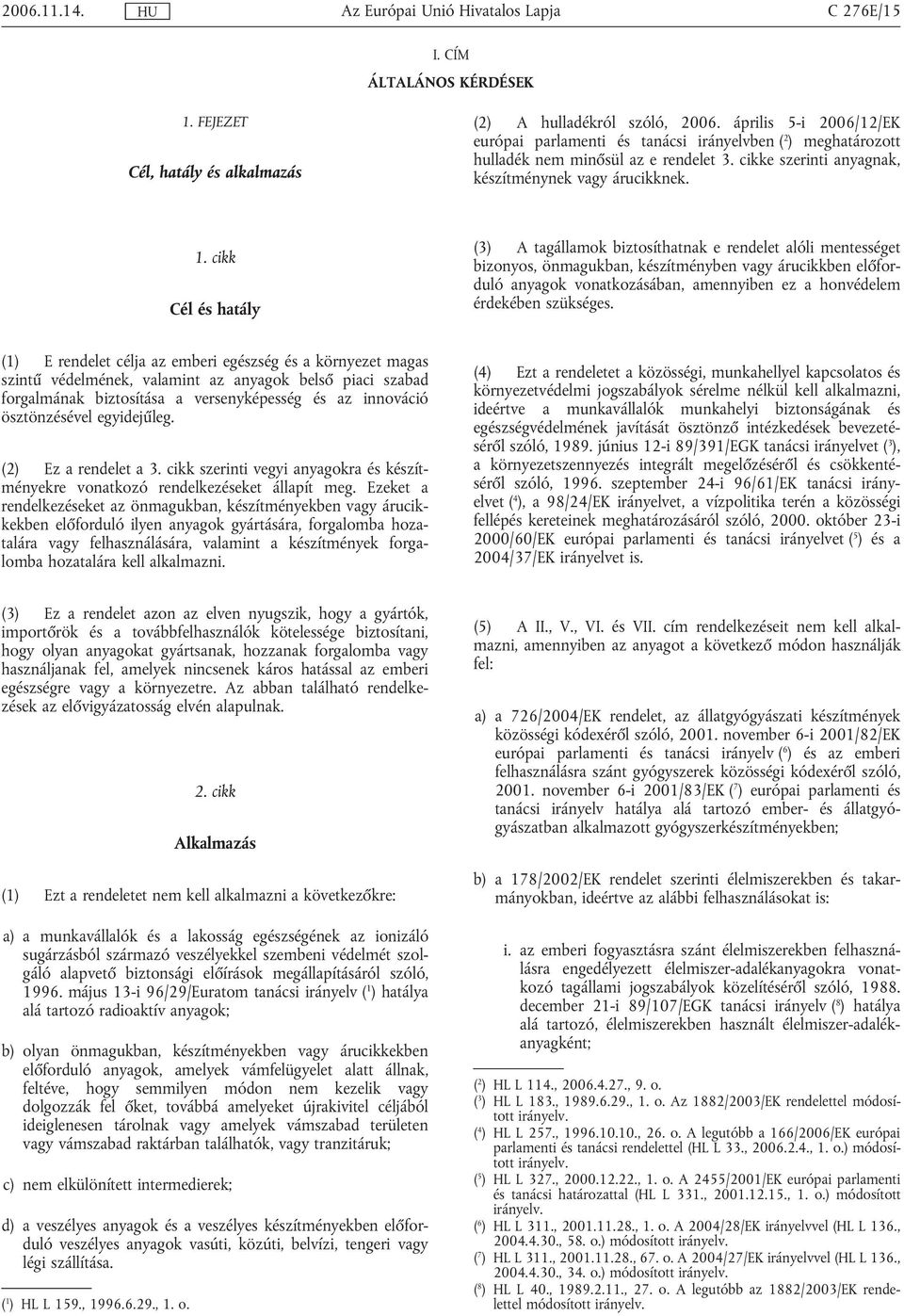 cikk Cél és hatály (3) A tagállamok biztosíthatnak e rendelet alóli mentességet bizonyos, önmagukban, készítményben vagy árucikkben előforduló anyagok vonatkozásában, amennyiben ez a honvédelem