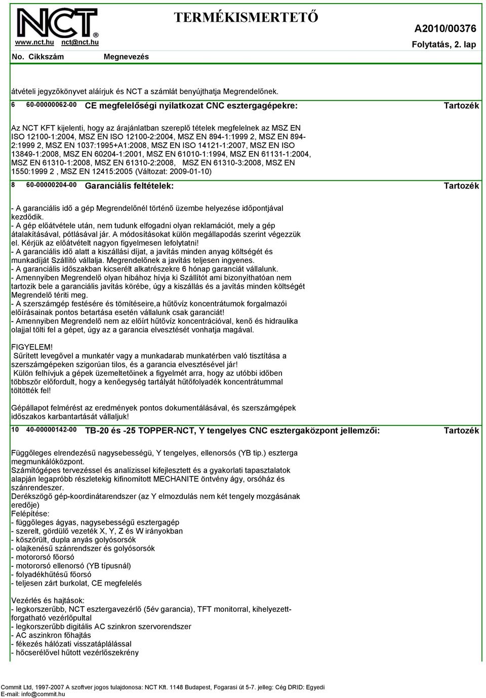 894-1:1999 2, MSZ EN 894-2:1999 2, MSZ EN 1037:1995+A1:2008, MSZ EN ISO 14121-1:2007, MSZ EN ISO 13849-1:2008, MSZ EN 60204-1:2001, MSZ EN 61010-1:1994, MSZ EN 61131-1:2004, MSZ EN 61310-1:2008, MSZ