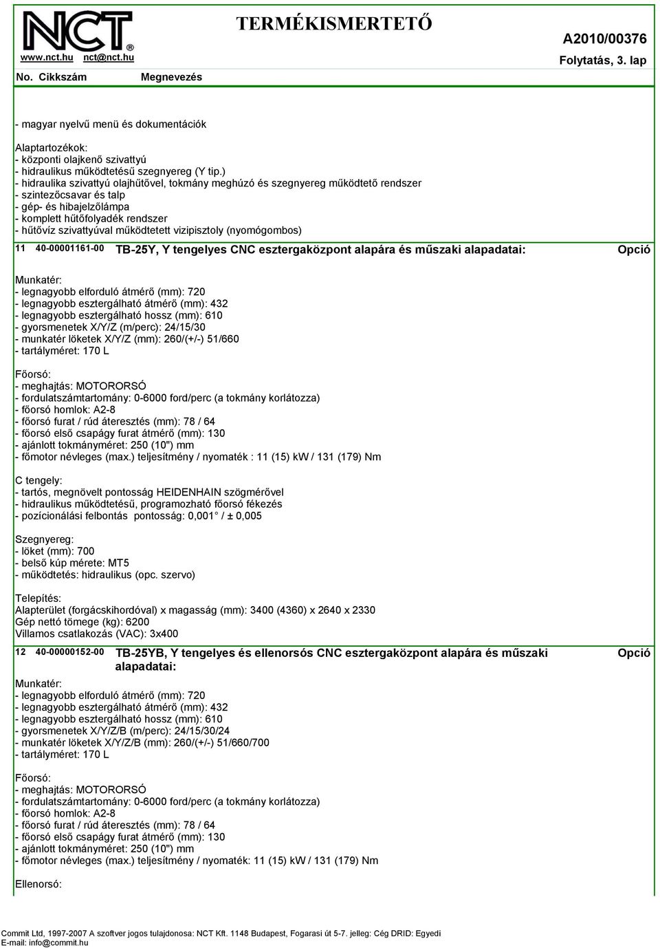 működtetett vizipisztoly (nyomógombos) 11 40-00001161-00 TB-25Y, Y tengelyes CNC esztergaközpont alapára és műszaki alapadatai: Munkatér: - legnagyobb elforduló átmérő (mm): 720 - legnagyobb